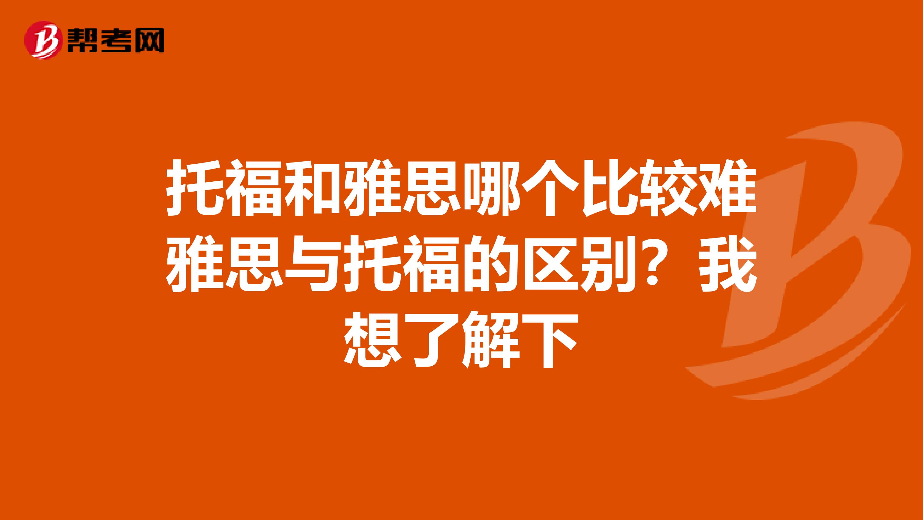 托福和雅思哪个比较难雅思与托福的区别?我想了解下