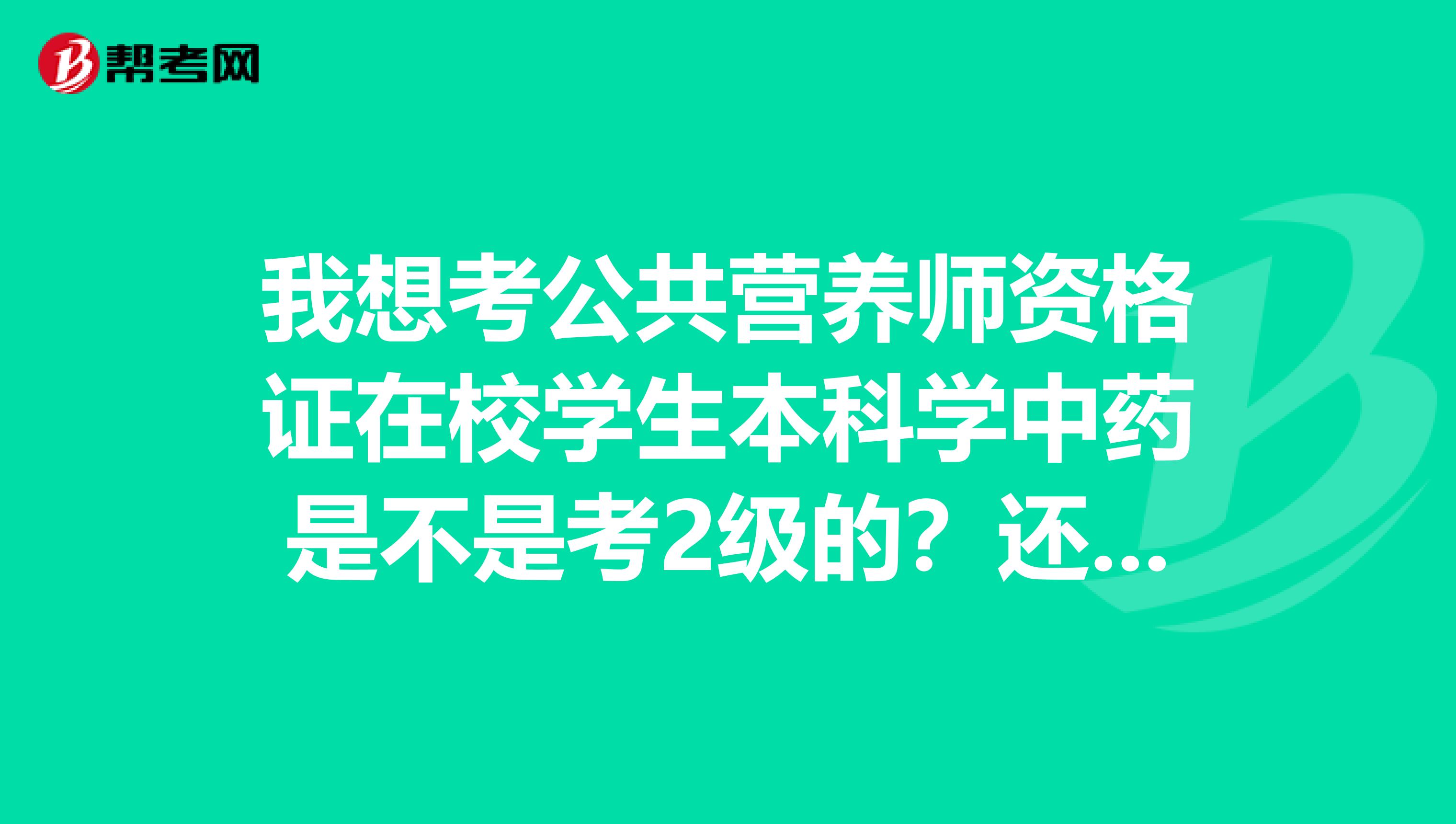 我想考公共营养师资格证在校学生本科学中药是不是考2级的?还有需要准备哪些书呢?