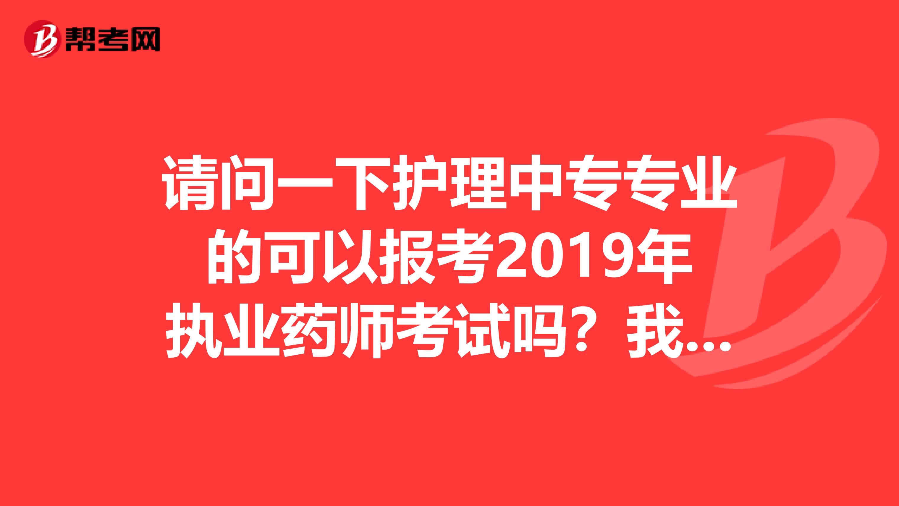 请问一下护理中专专业的可以报考2019年执业药师考试吗?我已经取得2019年驻店药师资格证的