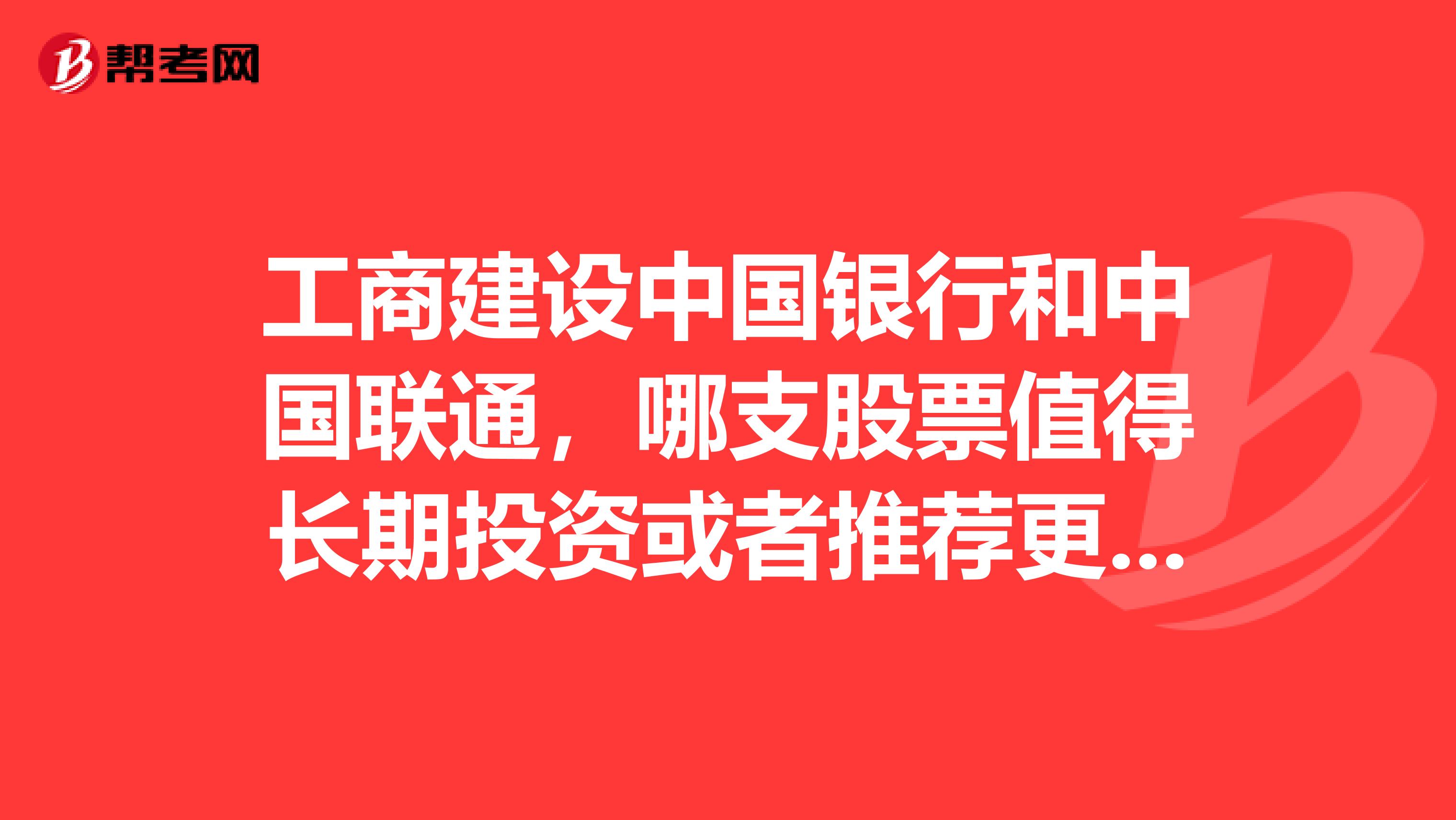 工商建设中国银行和中国联通，哪支股票值得长期投资或者推荐更好的适合长期持有的股票，谢谢