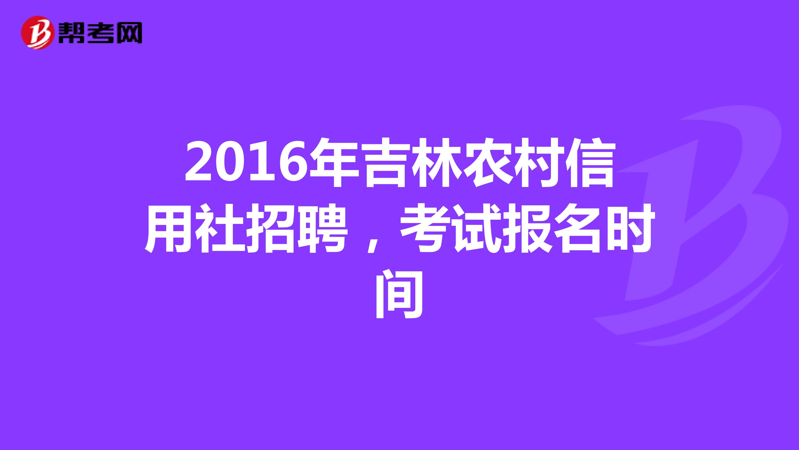 2016年吉林农村信用社招聘，考试报名时间