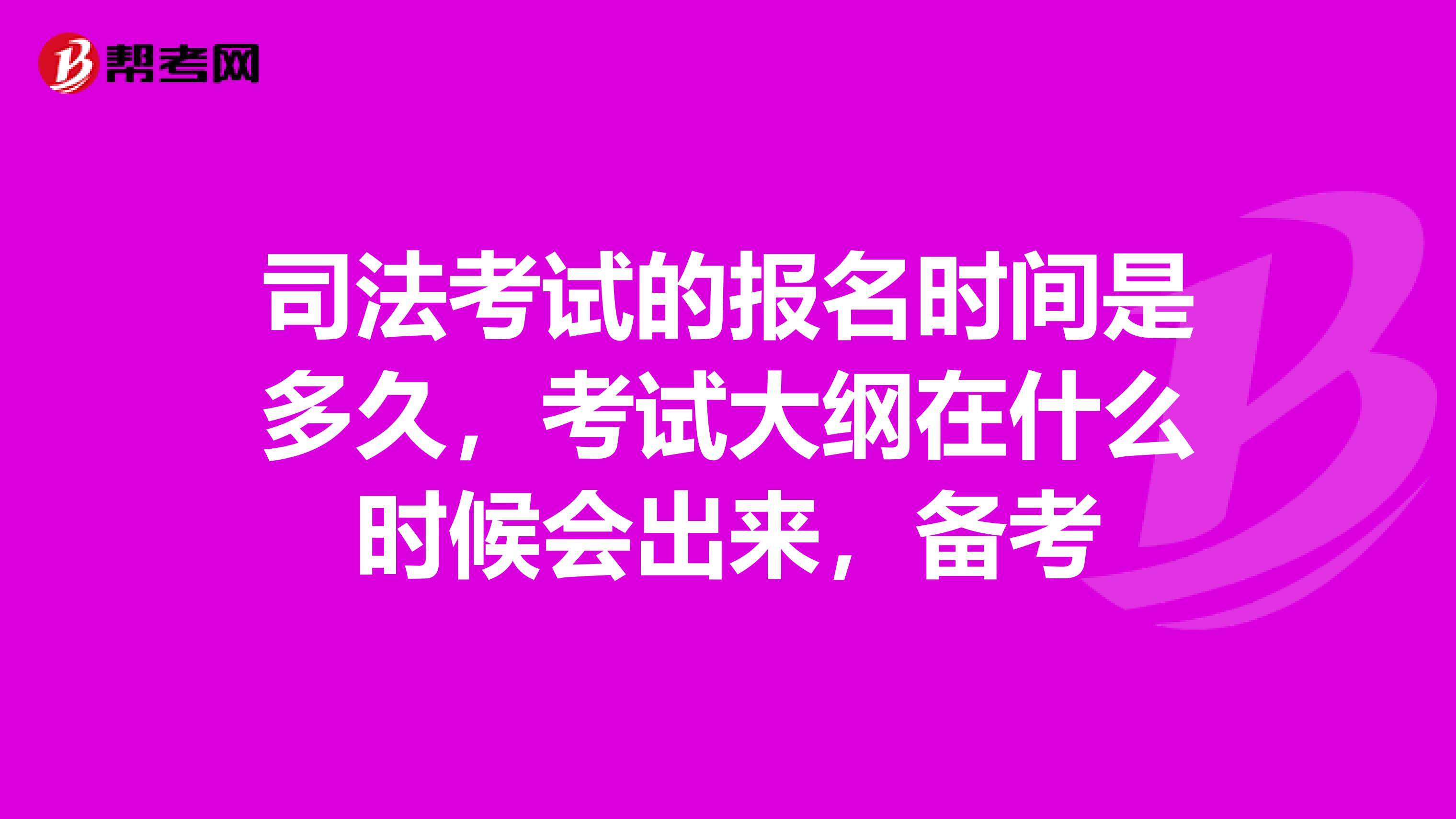 司法考试的报名时间是多久,考试大纲在什么时候会出来,备考