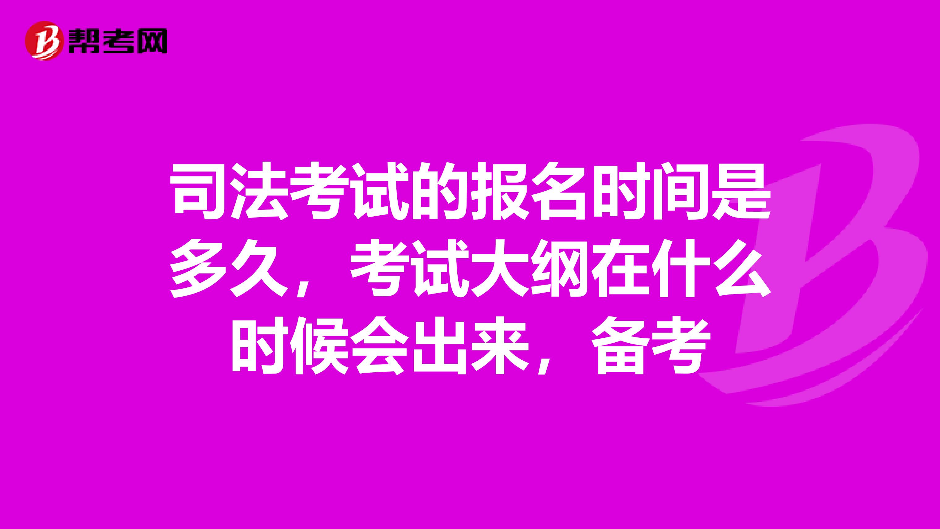 司法考试的报名时间是多久，考试大纲在什么时候会出来，备考