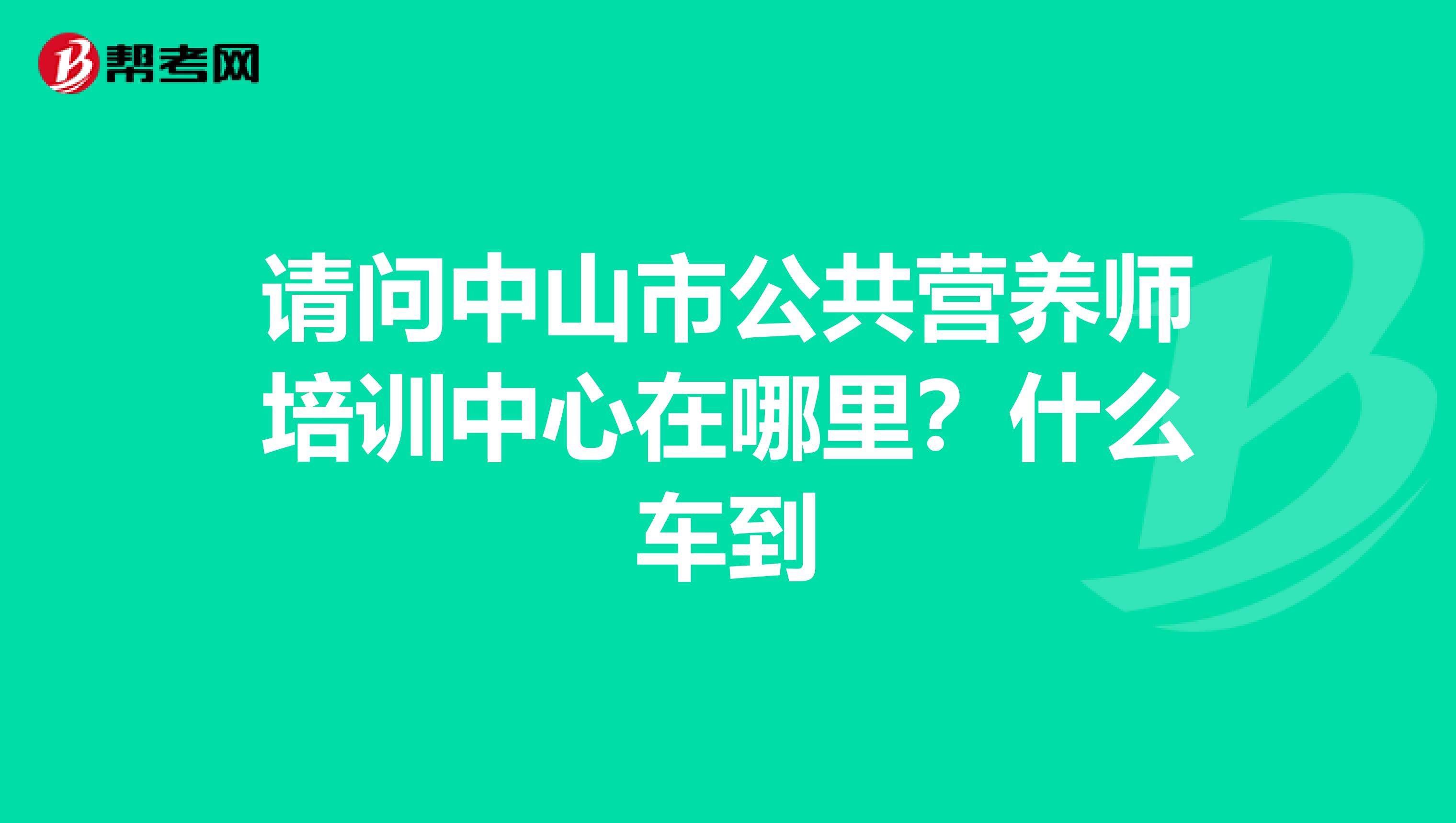 请问中山市公共营养师培训中心在哪里?什么车到