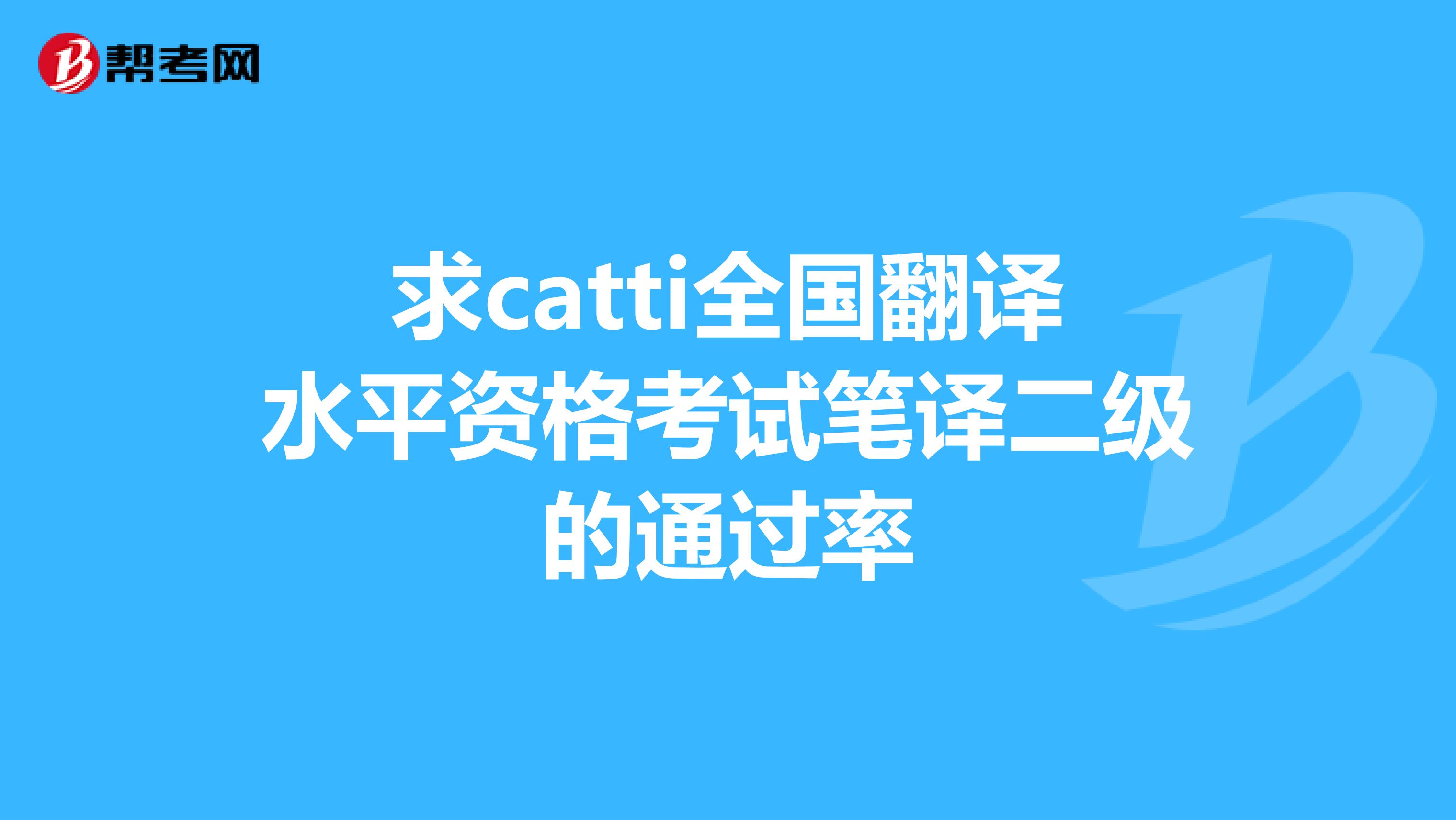 求catti全國翻譯水平資格考試筆譯二級的通過率