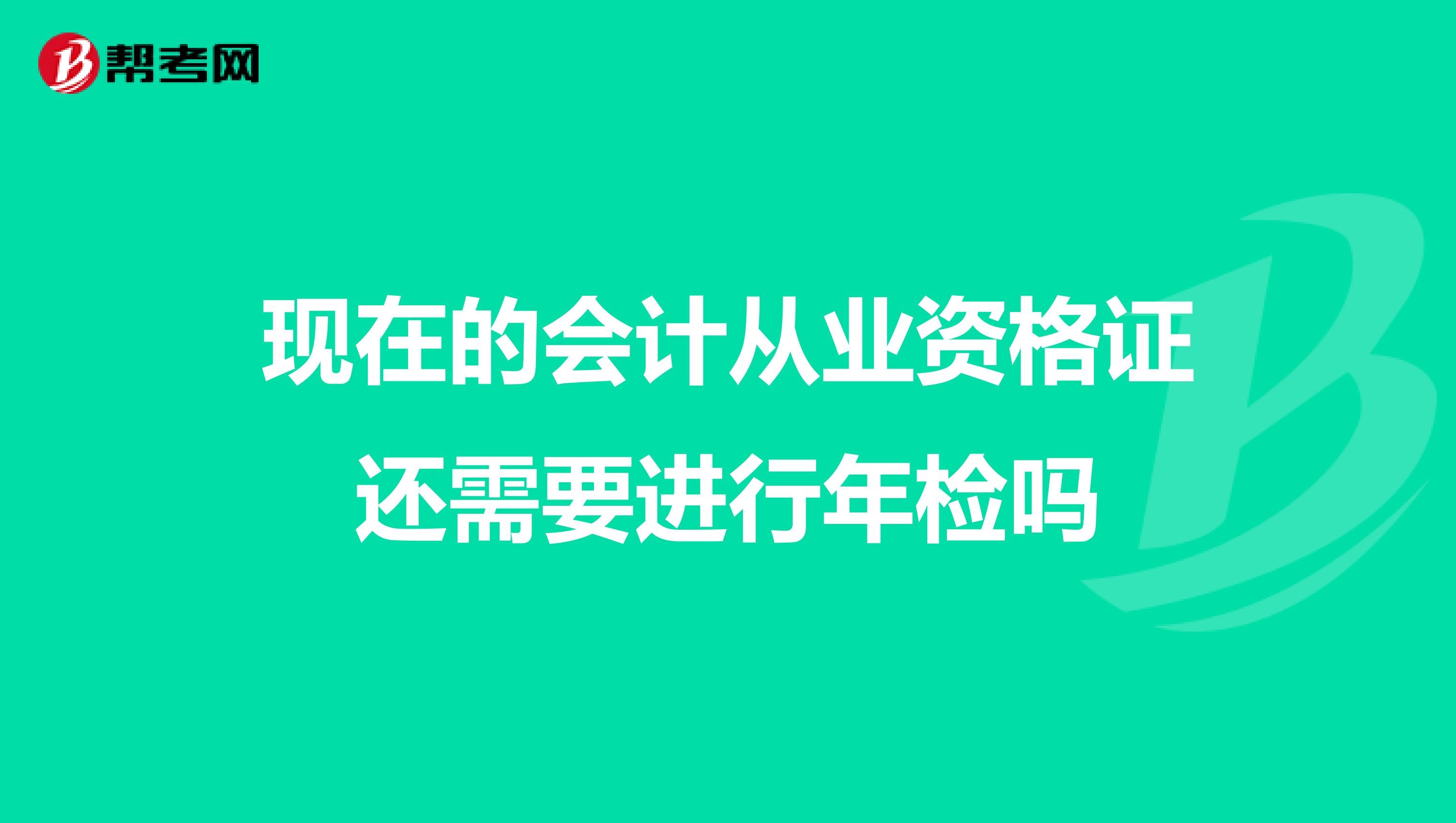 现在的会计从业资格证还需要进行年检吗