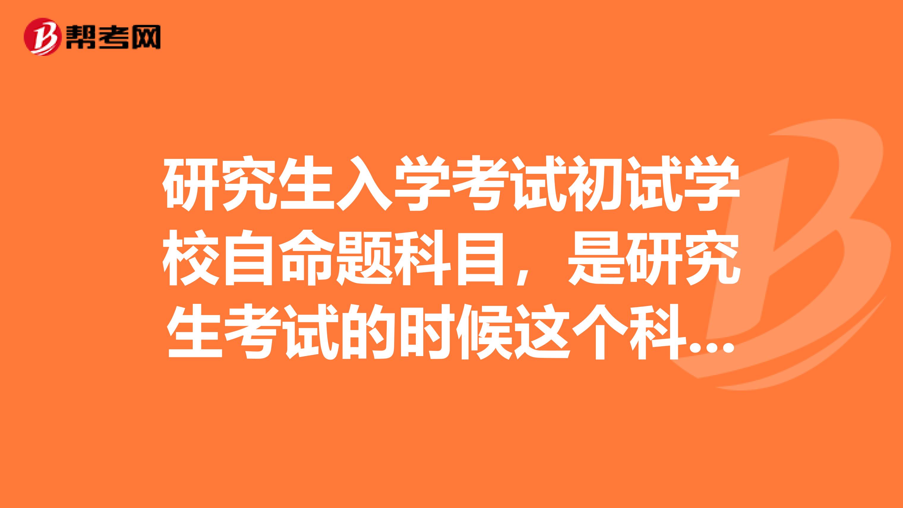 研究生入学考试初试学校自命题科目,是研究生考试的时候这个科目学校要自命题吗?可是全国统考的时候就考了啊?不明白!!!