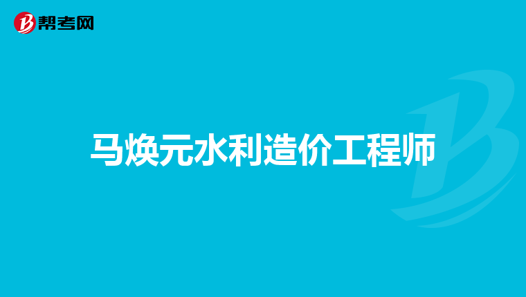 马焕元水利造价工程师