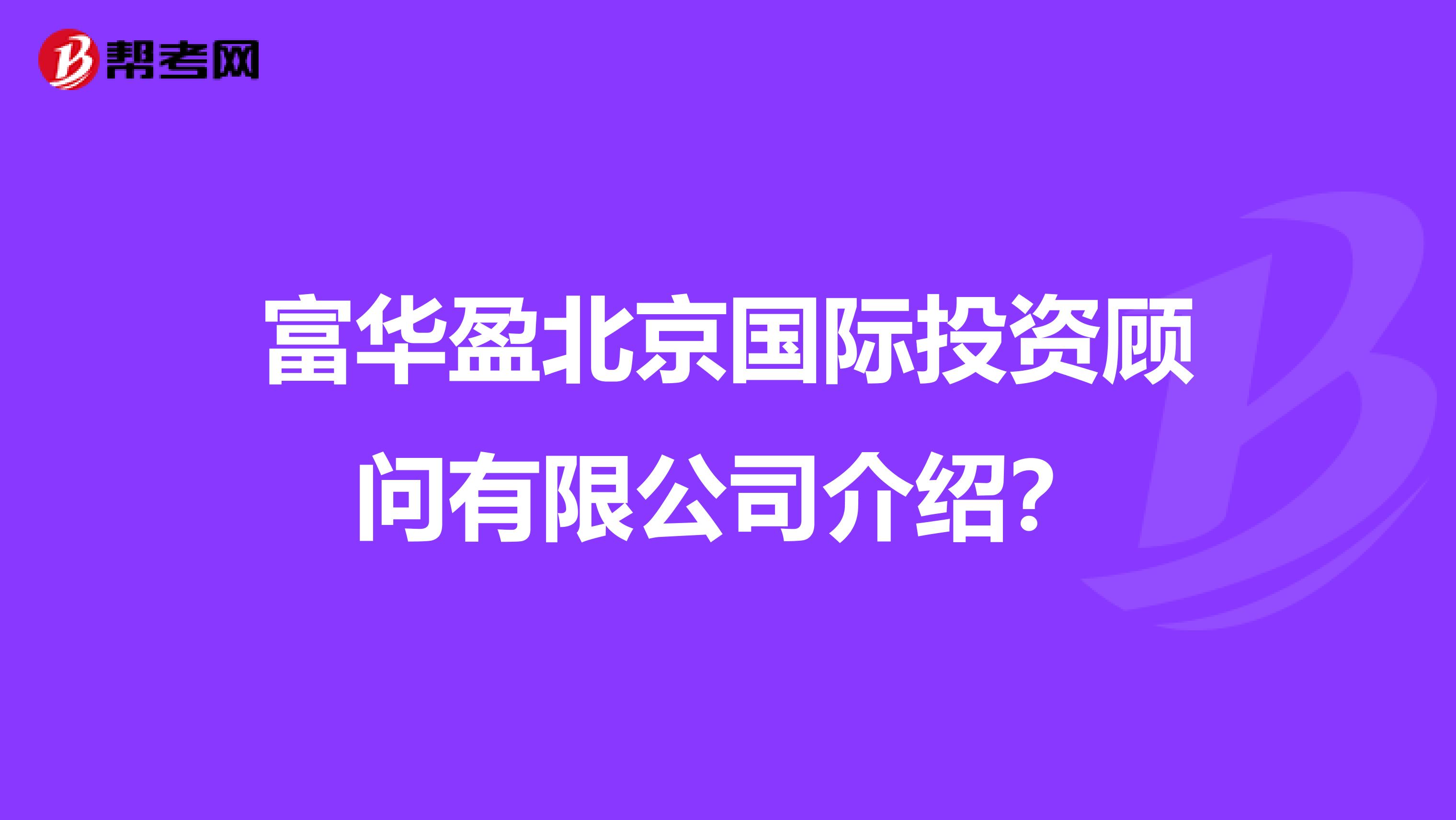 富华盈北京国际投资顾问有限公司介绍？