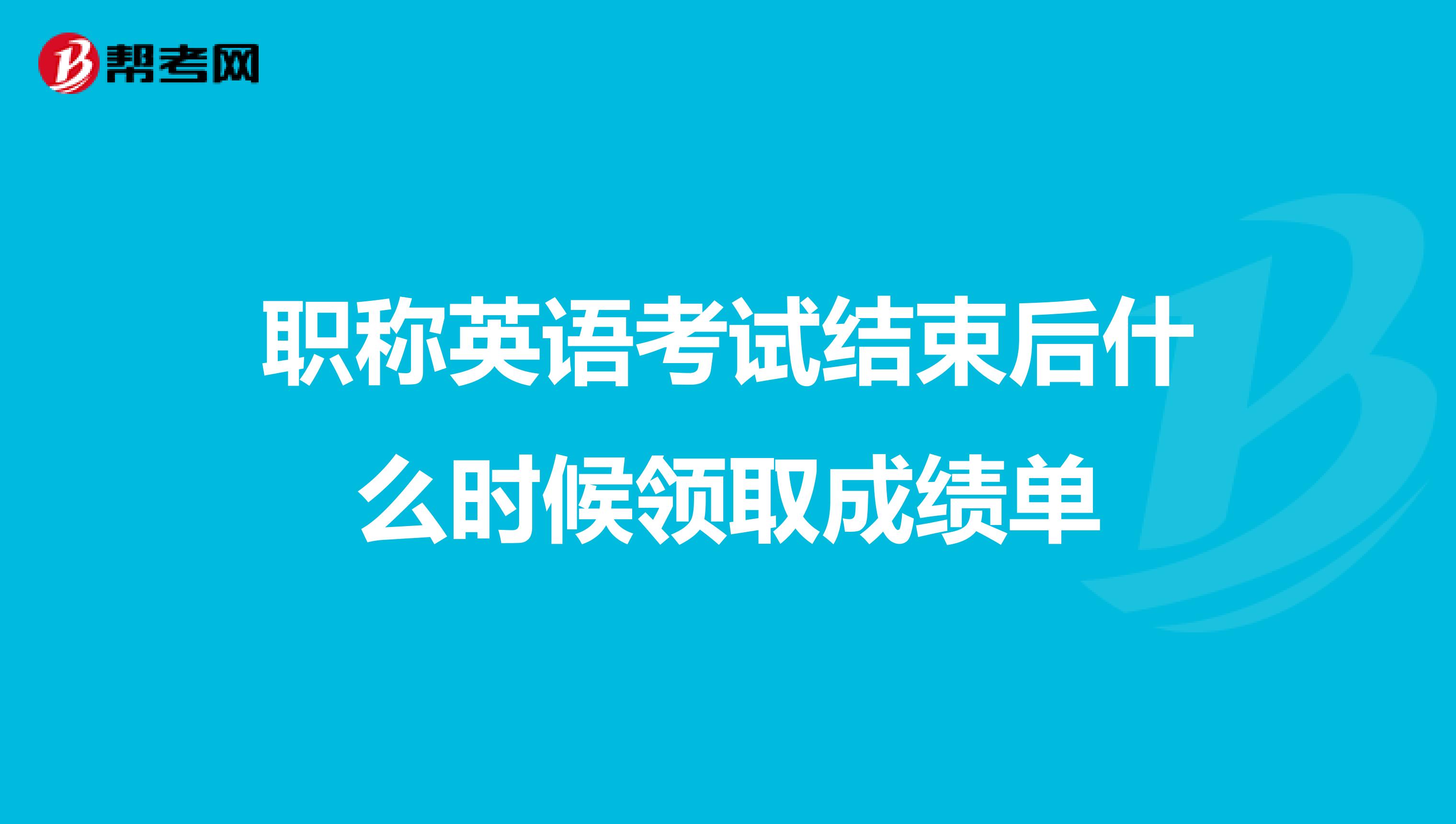 职称英语考试结束后什么时候领取成绩单