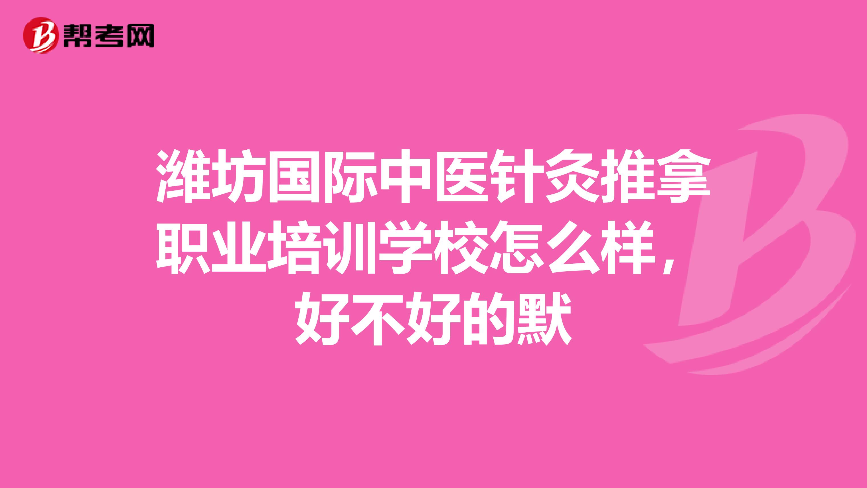 潍坊国际中医针灸推拿职业培训学校怎么样，好不好的默