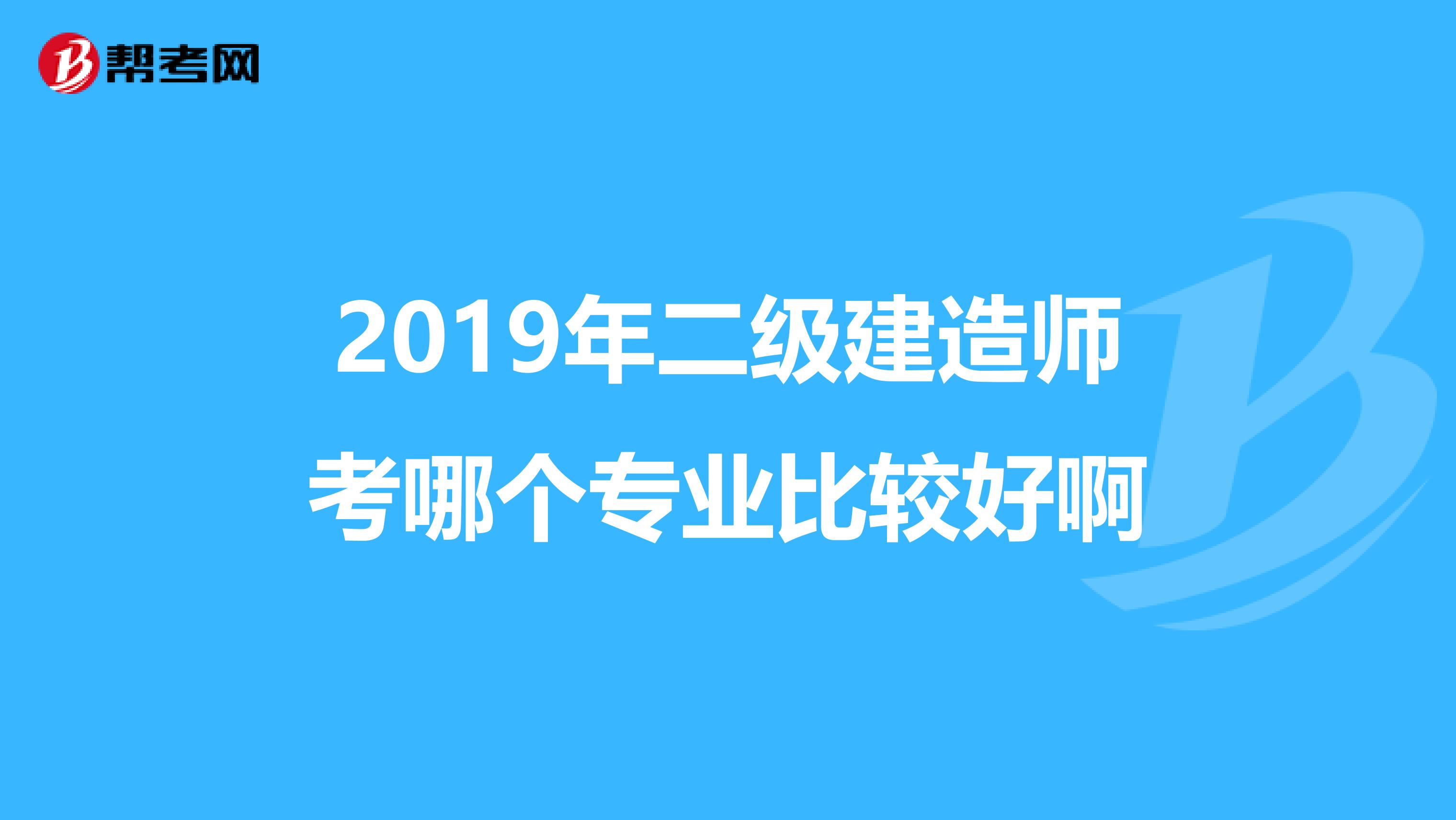 2019年二级建造师考哪个专业比较好啊