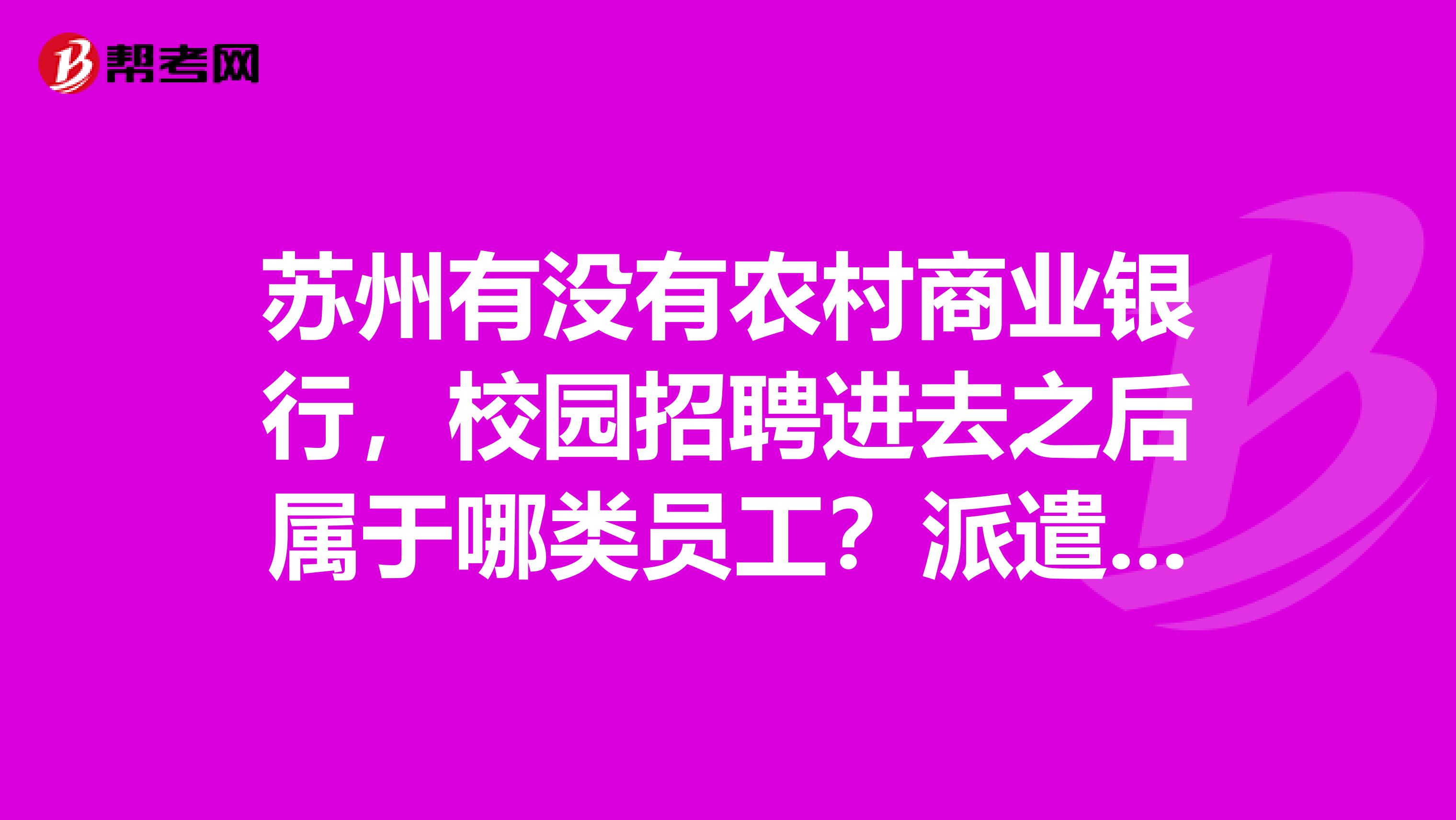 苏州有没有农村商业银行，校园招聘进去之后属于哪类员工？派遣or正式？