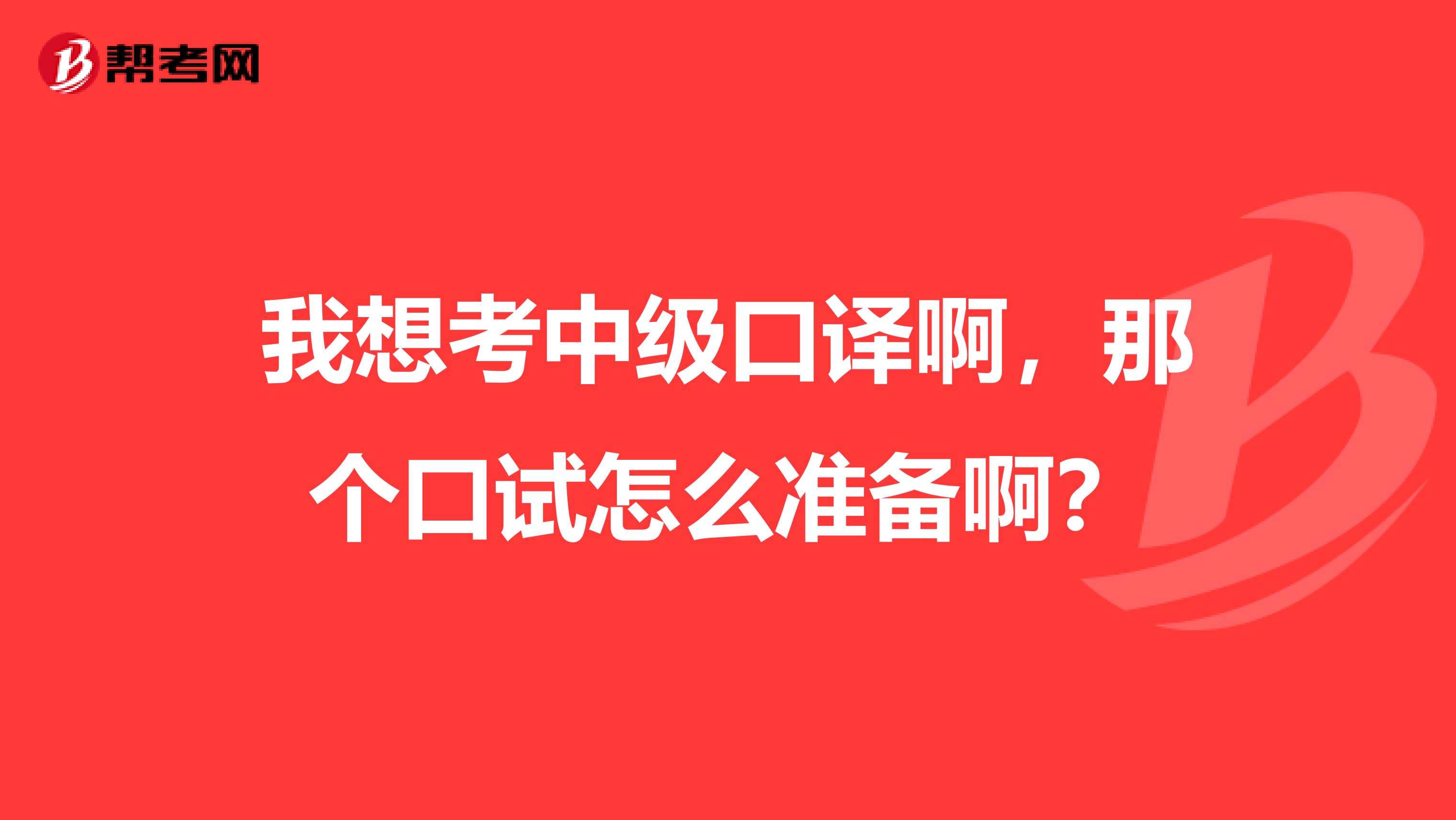 我想考中级口译啊,那个口试怎么准备啊?