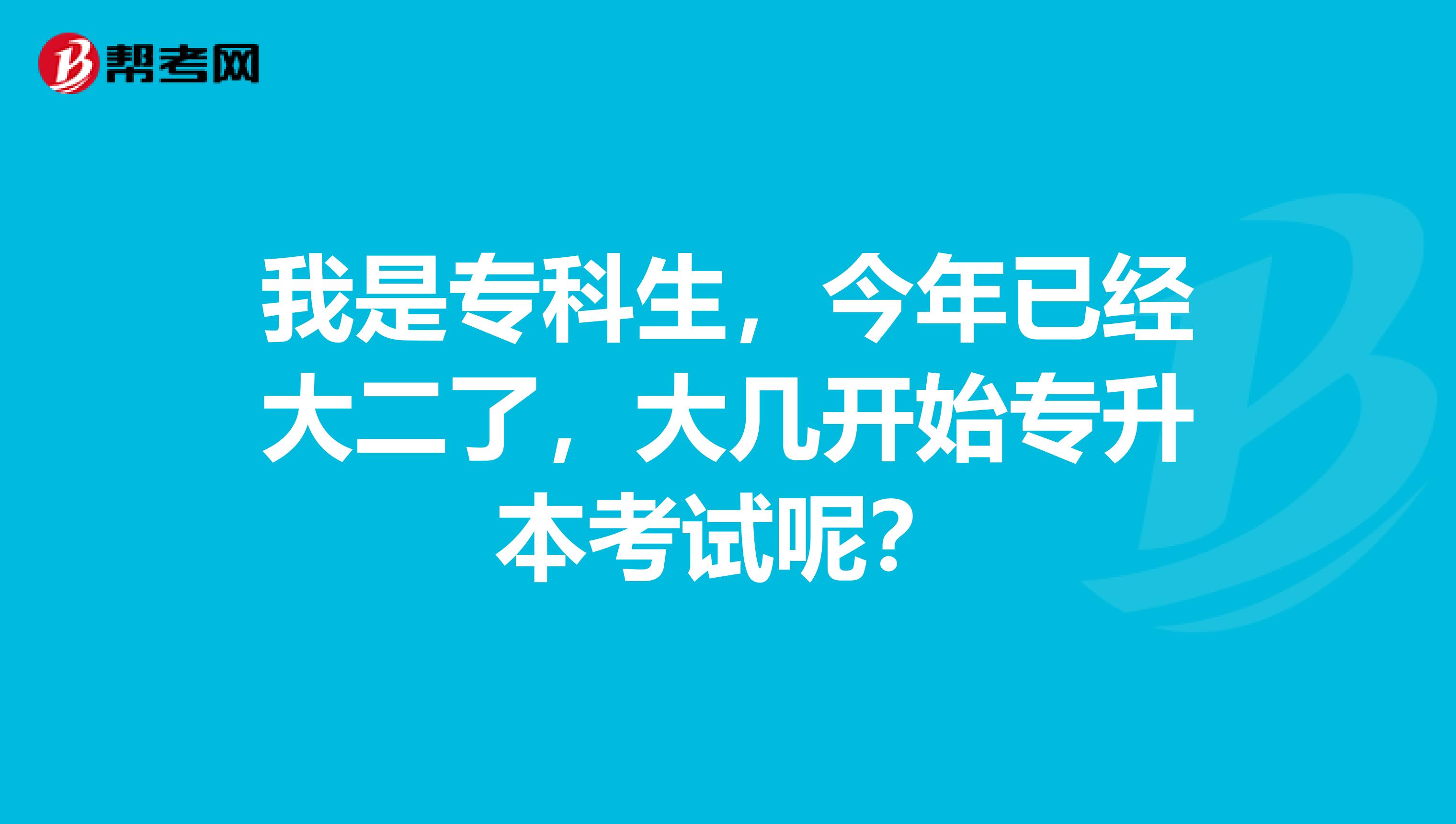我是专科生,今年已经大二了,大几开始专升本考试呢?