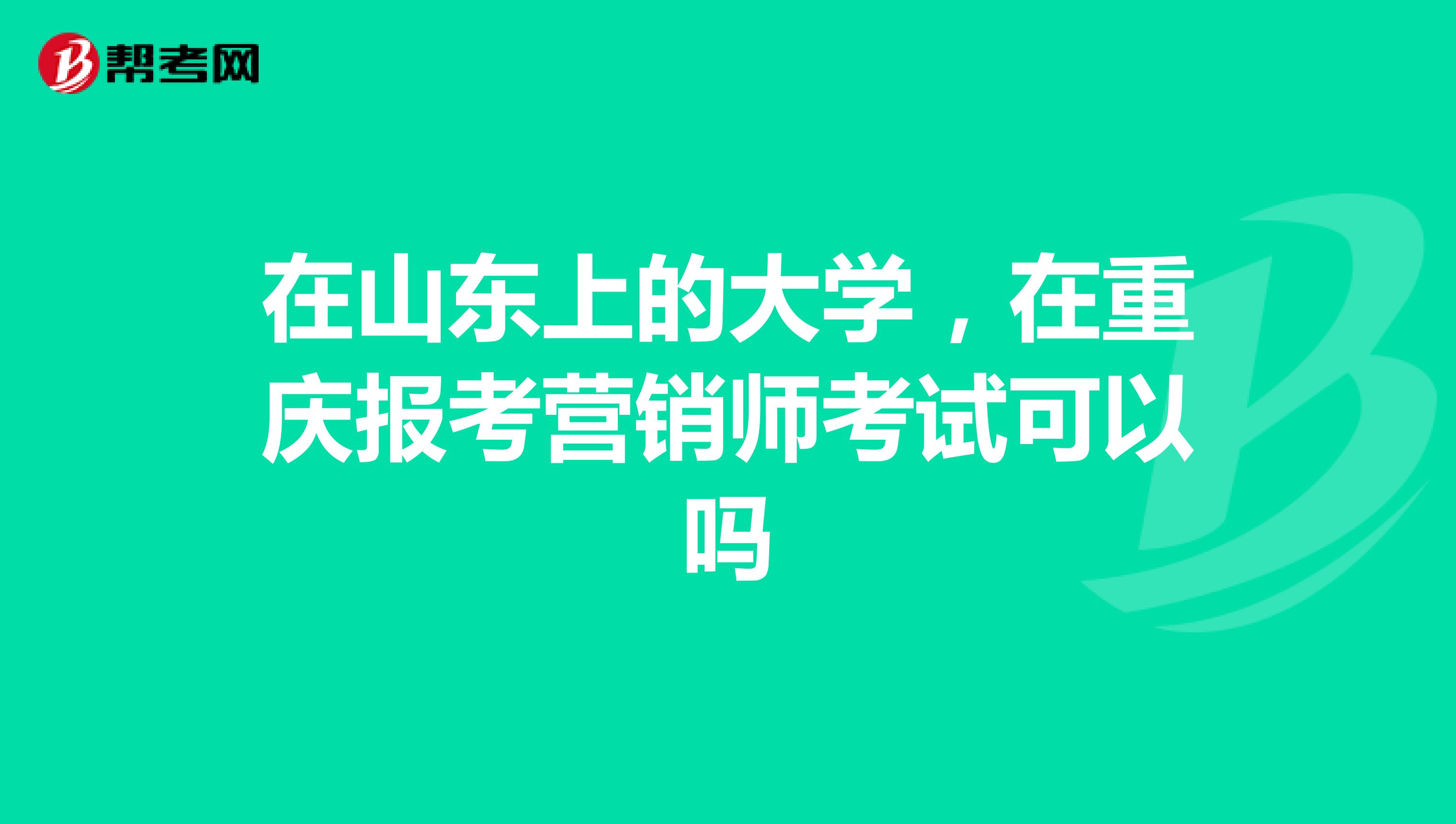 在山东上的大学，在重庆报考营销师考试可以吗