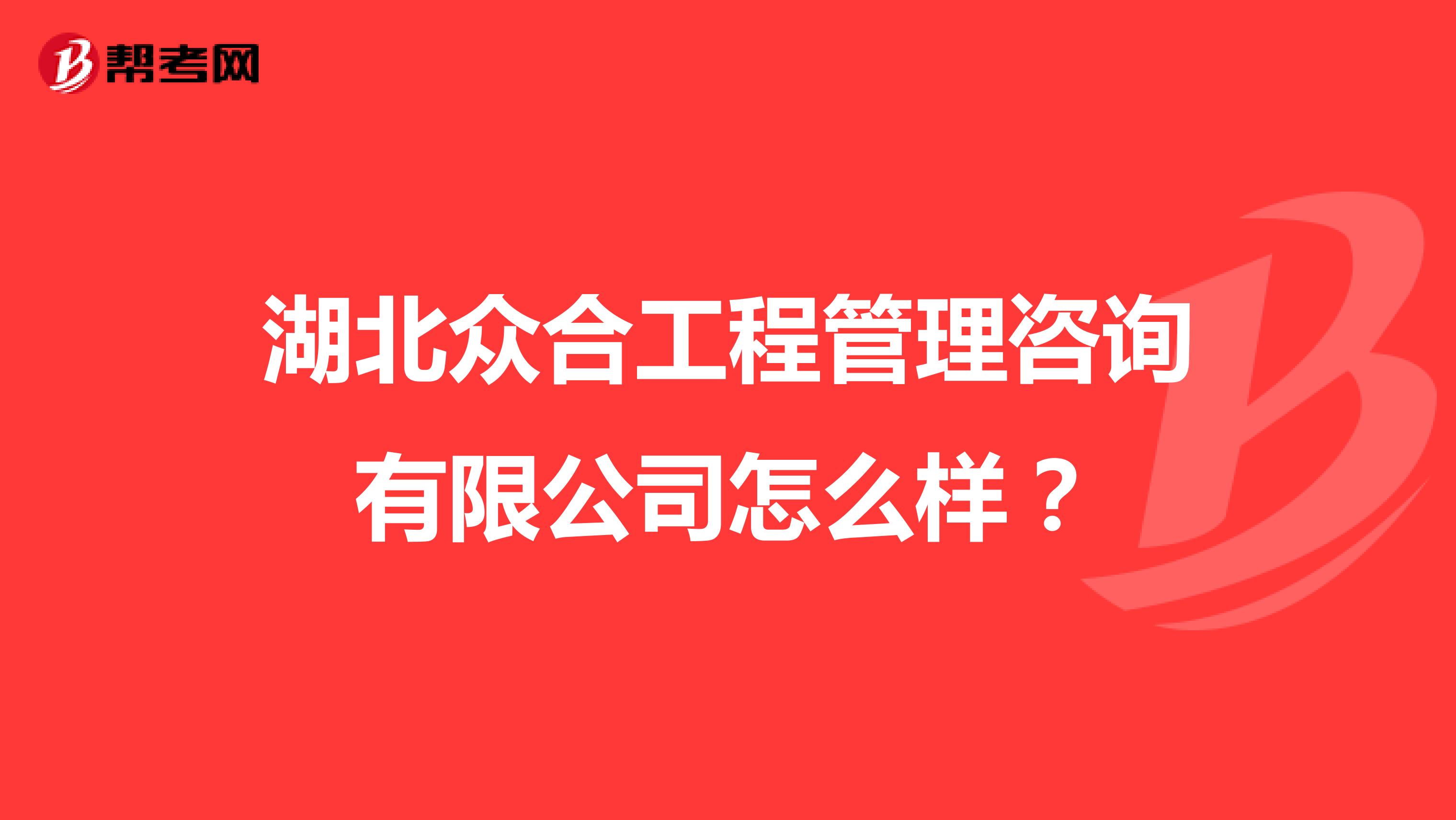 湖北众合工程管理咨询有限公司怎么样？