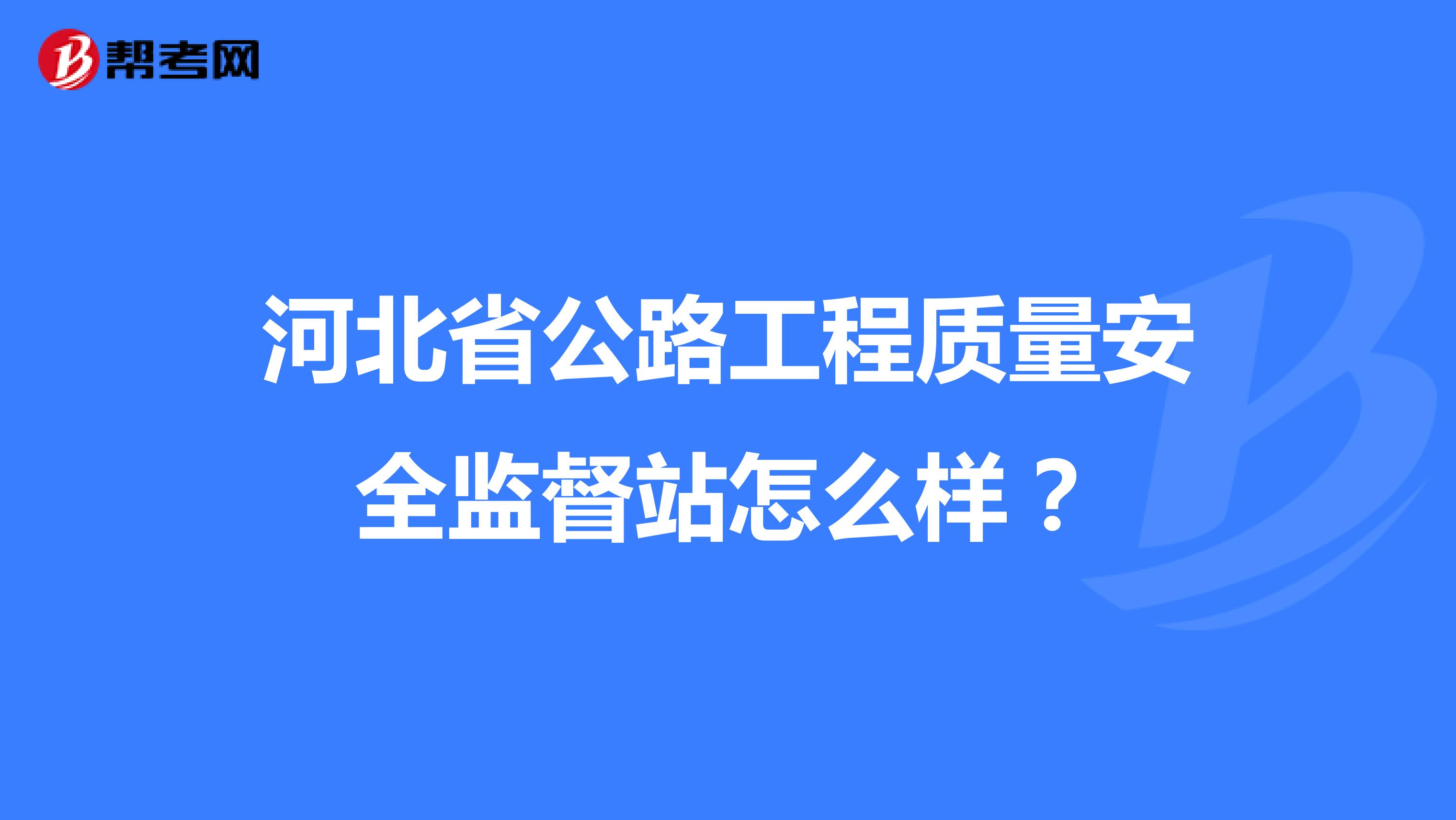 河北省公路工程质量安全监督站怎么样？