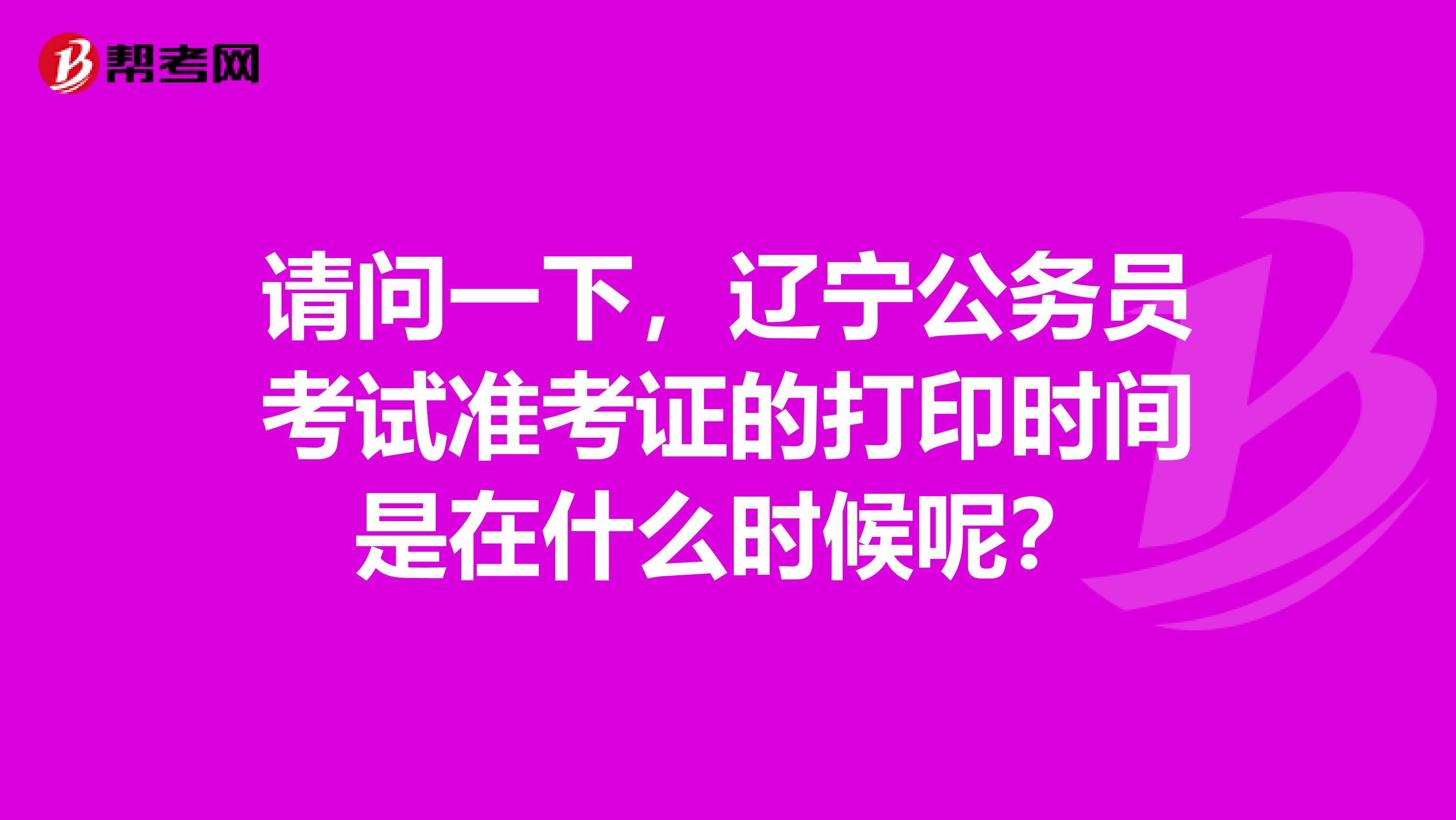 请问一下，辽宁公务员考试准考证的打印时间是在什么时候呢？