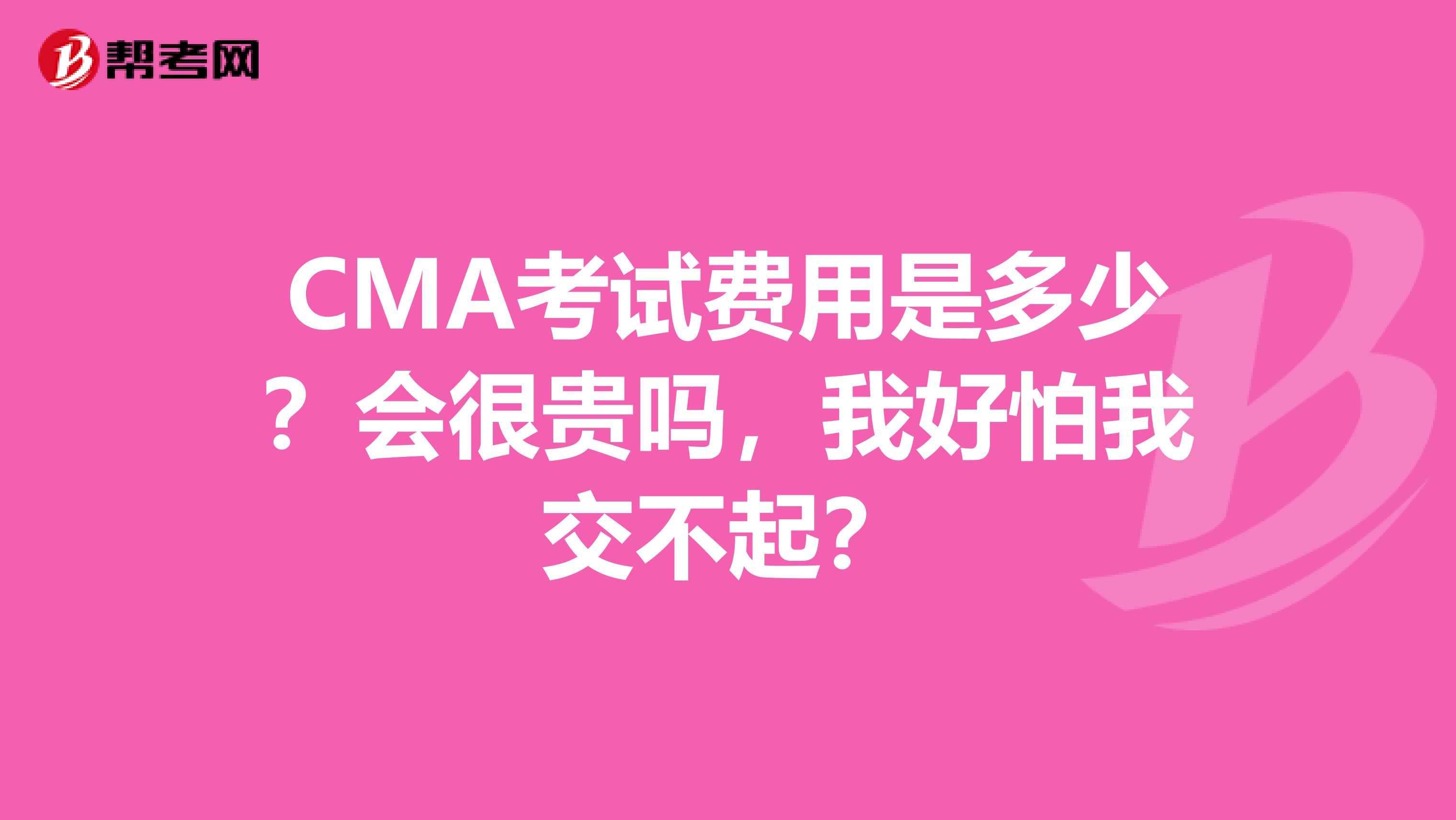 CMA考试费用是多少?会很贵吗,我好怕我交不起?