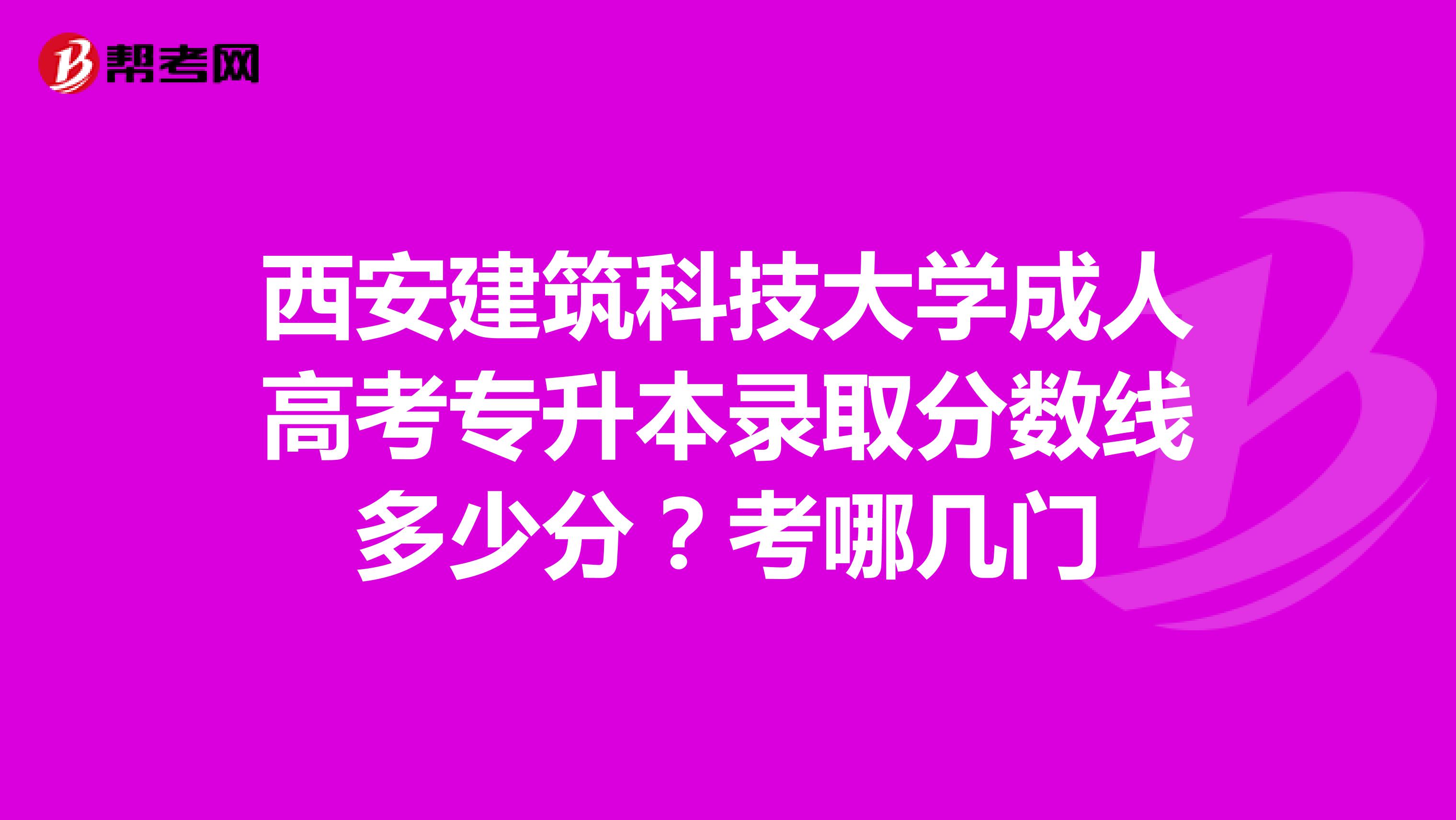 西安建筑科技大学成人高考专升本录取分数线多少分？考哪几门