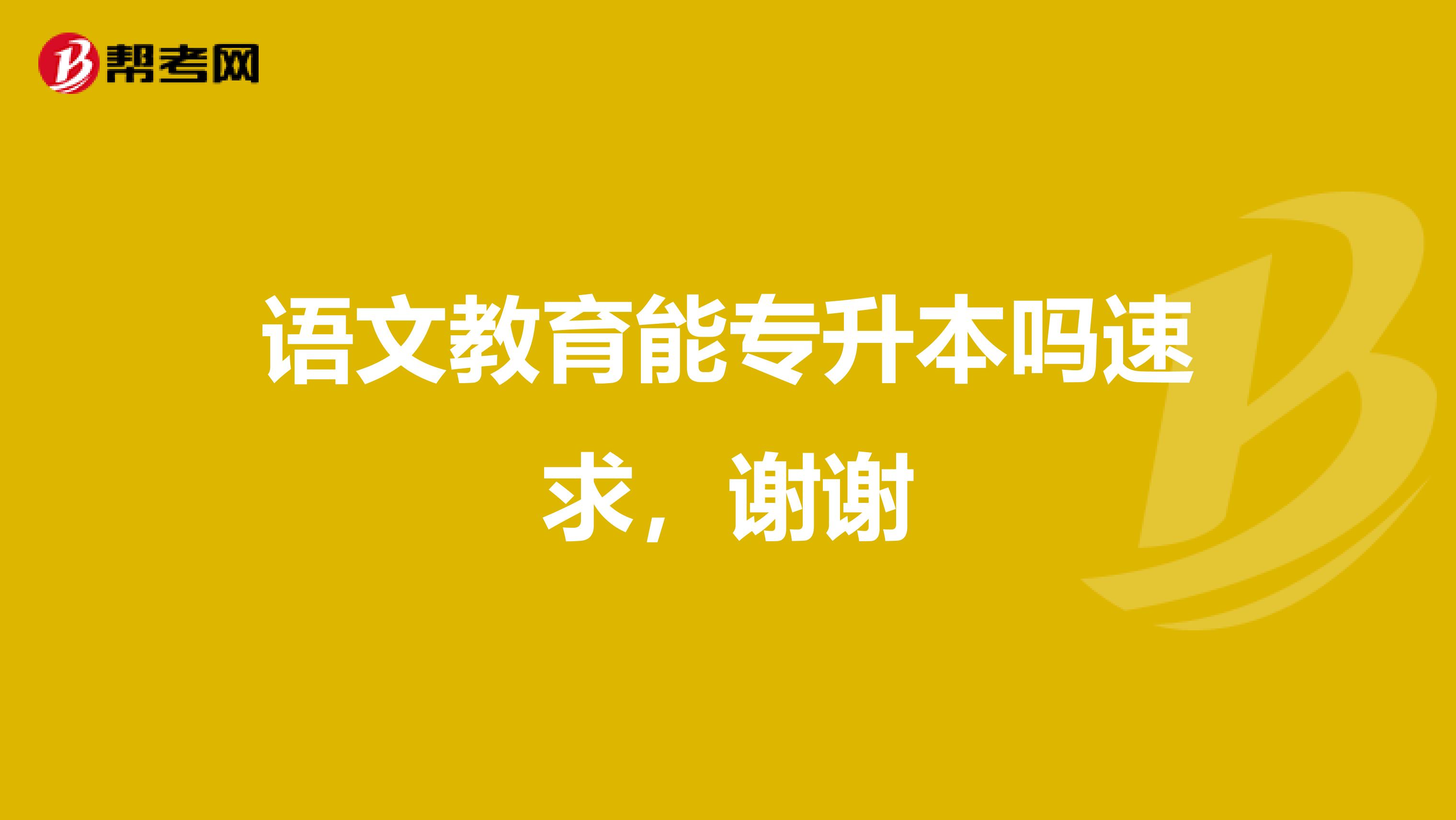 语文教育能专升本吗速求，谢谢