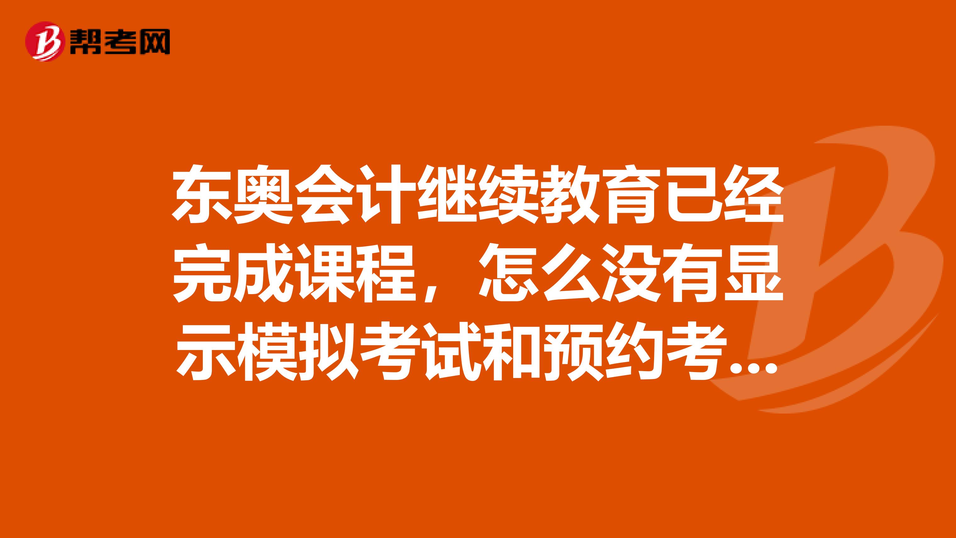 东奥会计继续教育已经完成课程,怎么没有显示模拟考试和预约考试,就只有我要学习呢?