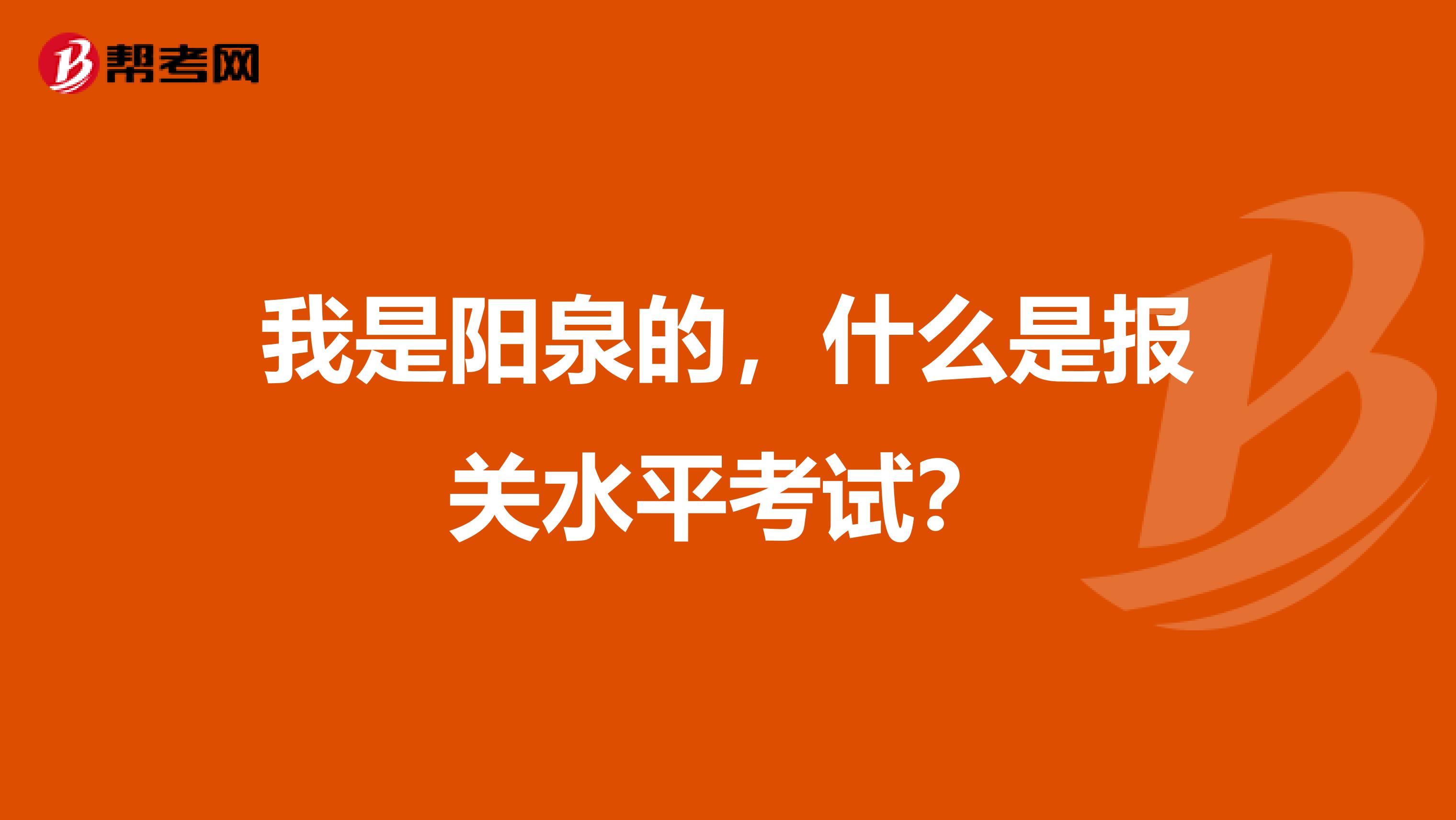 我是阳泉的，什么是报关水平考试？