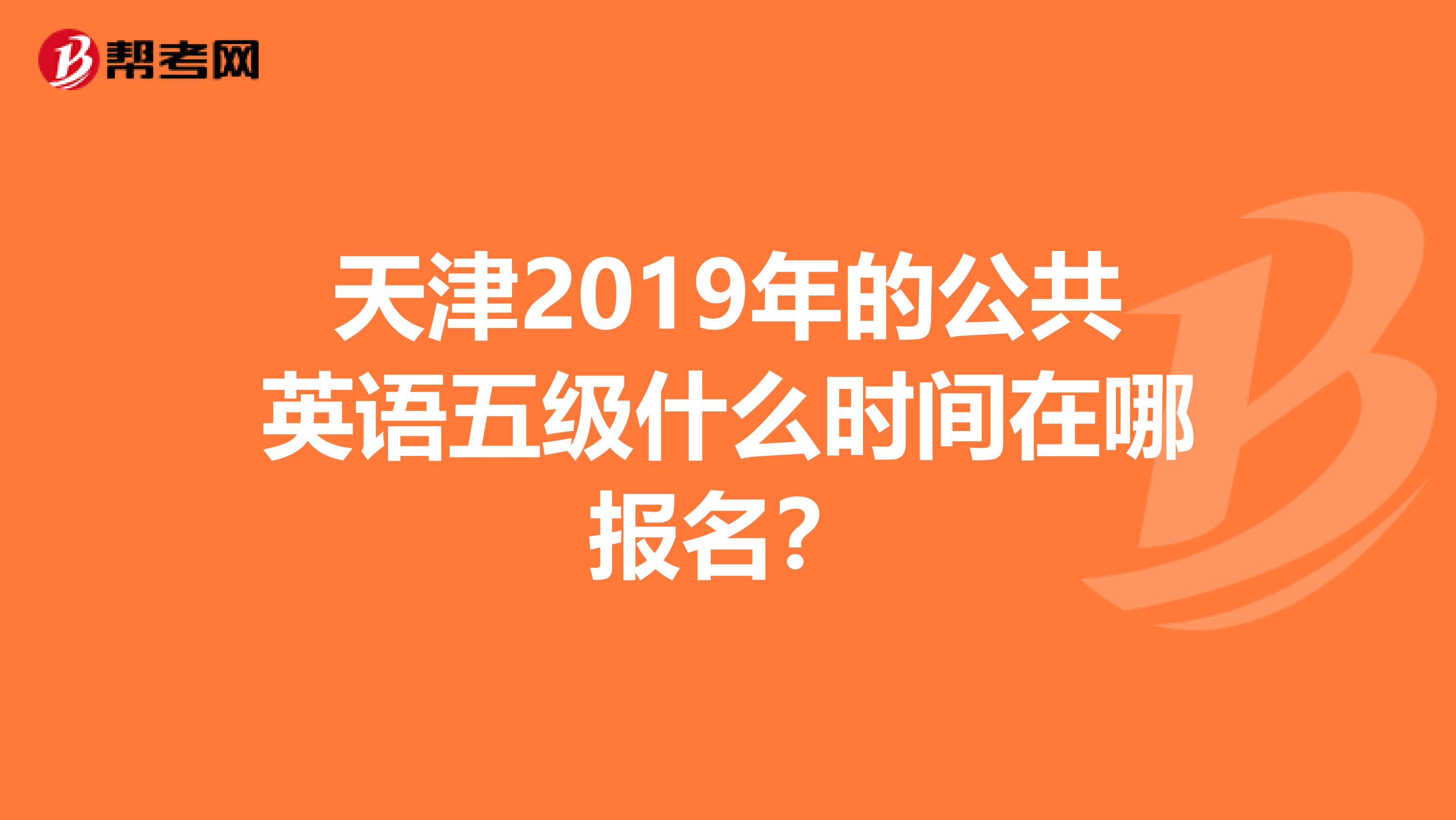 天津2019年的公共英语五级什么时间在哪报名?