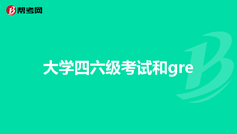大学四六级考试和gre