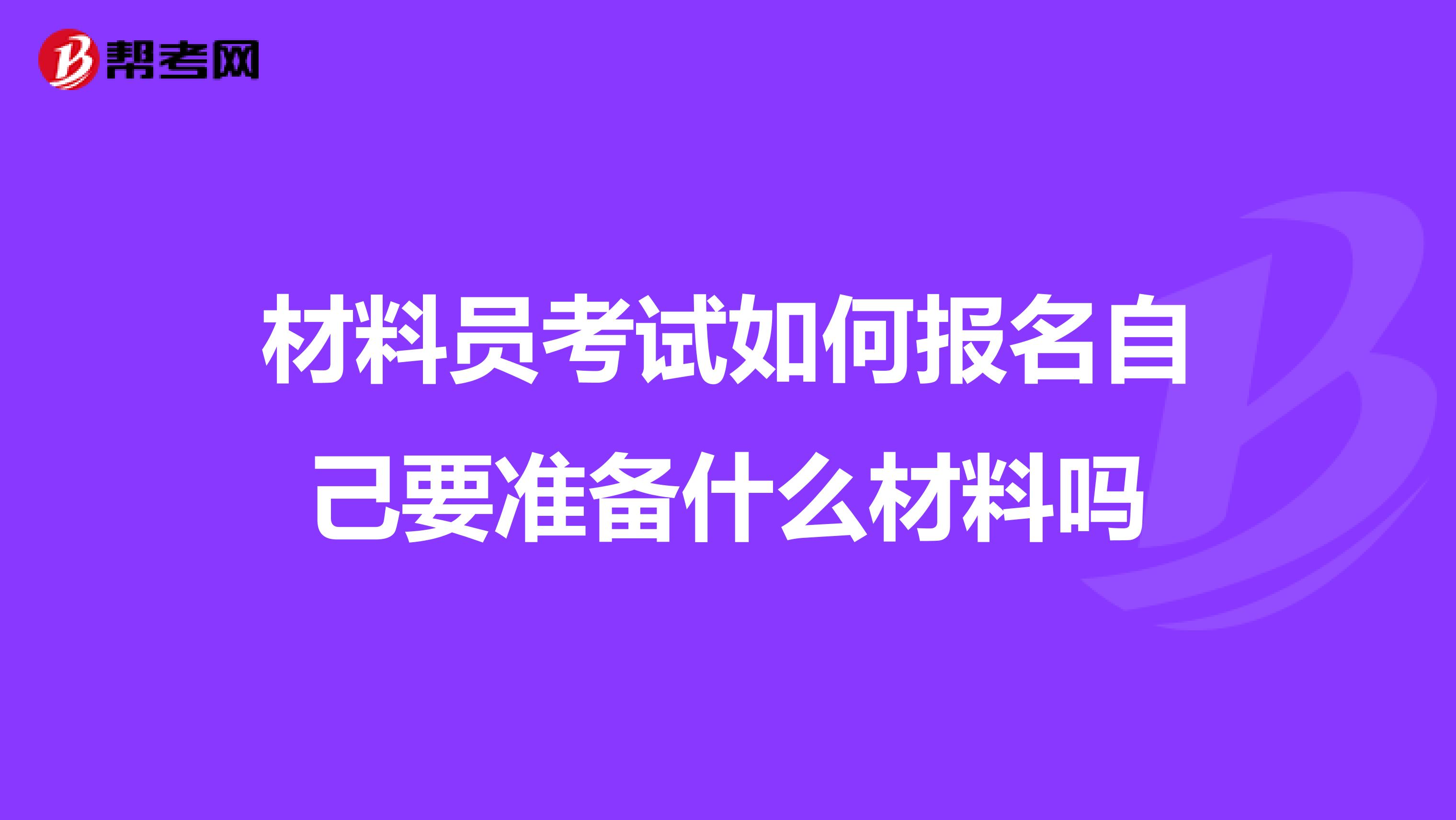 材料员考试如何报名自己要准备什么材料吗