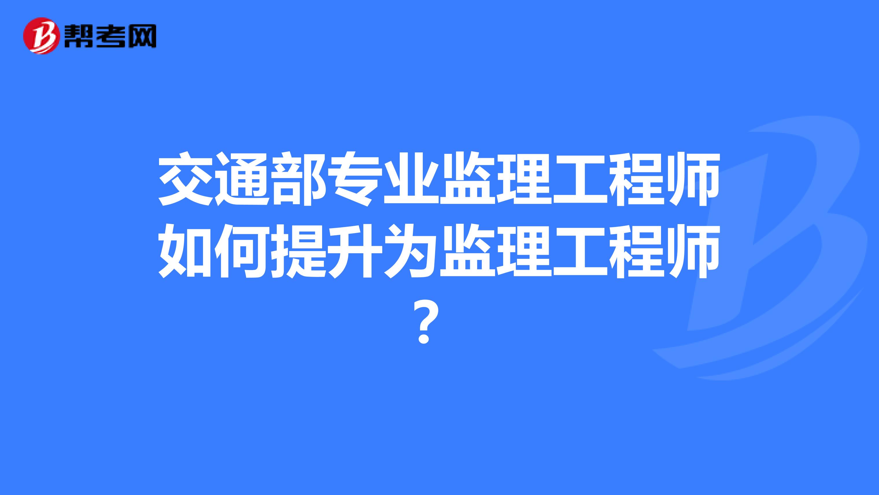 交通部专业监理工程师如何提升为监理工程师？
