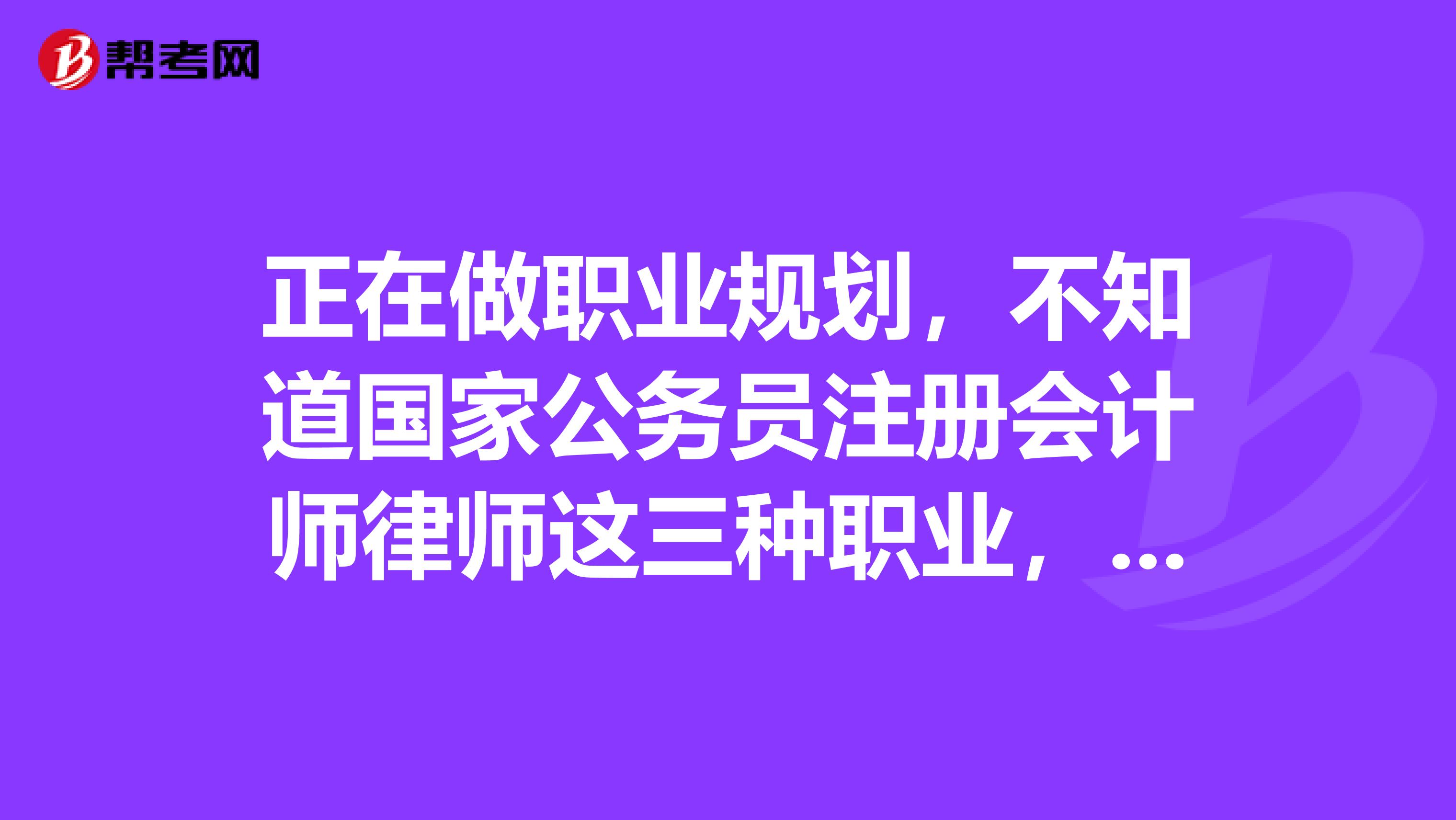正在做職業規劃，不知道國家公務員注冊會計師律師這三種職業，哪一種最有發展前途？