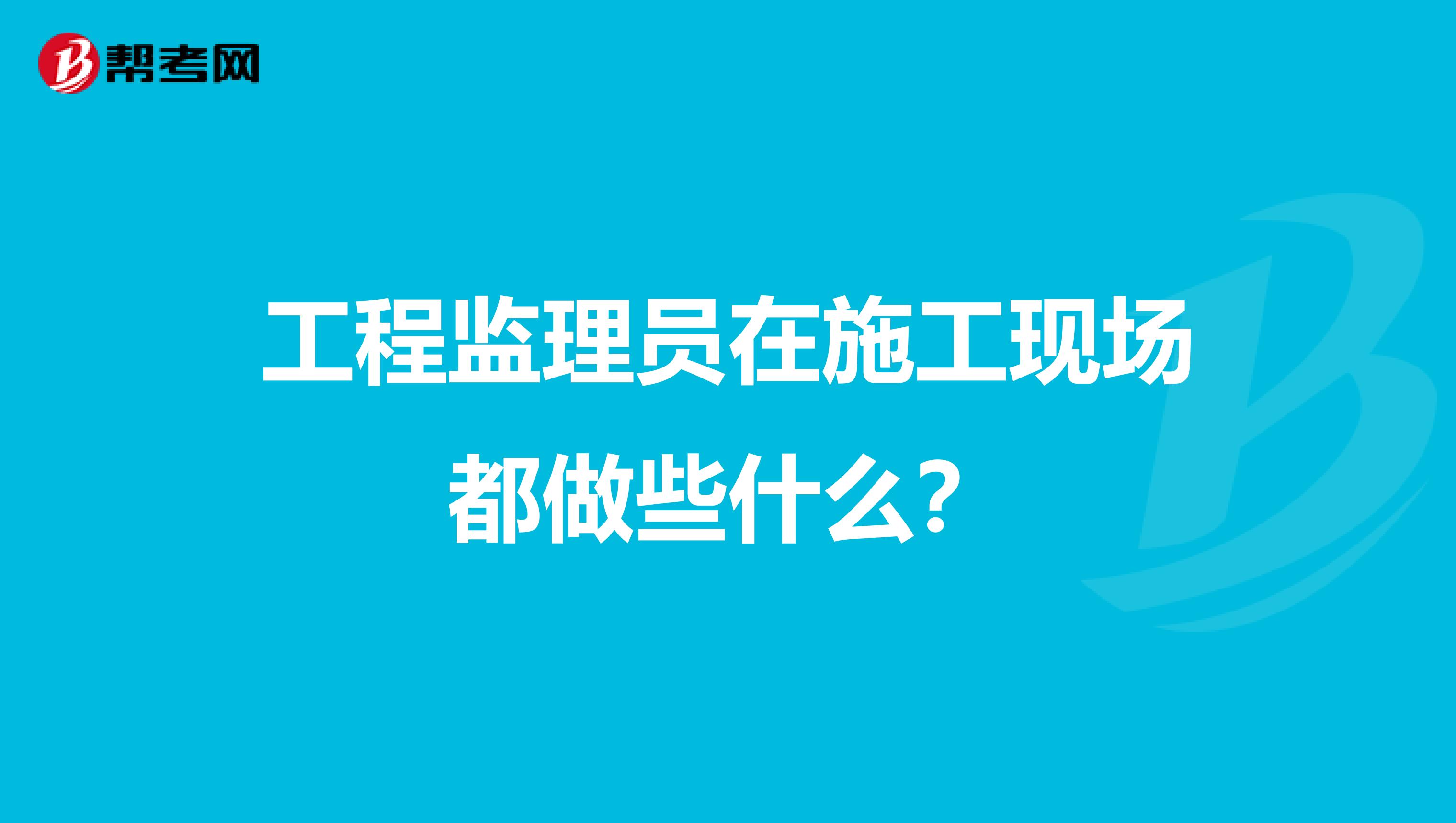 工程监理员在施工现场都做些什么?