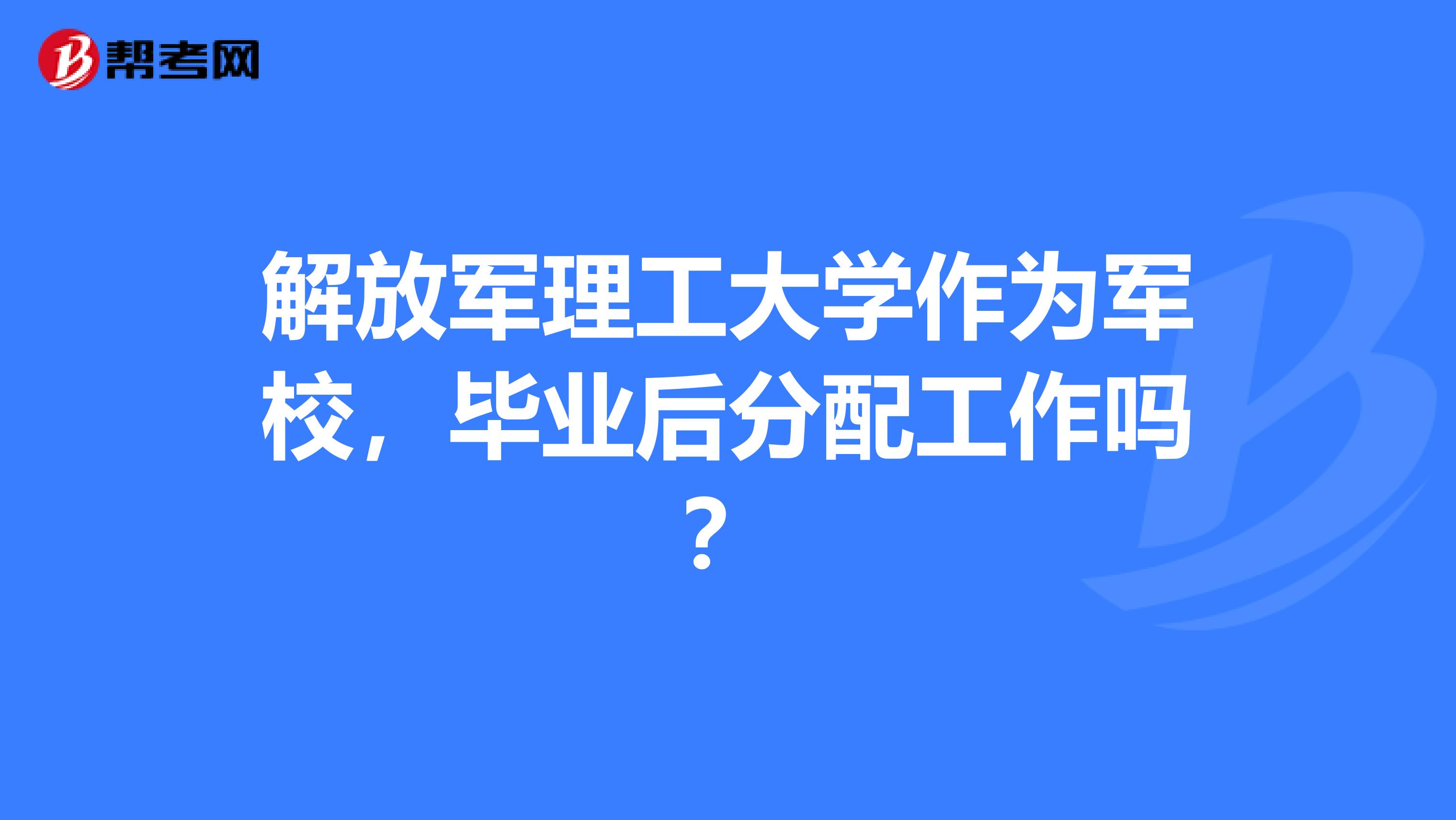 解放军理工大学作为军校,毕业后分配工作吗?
