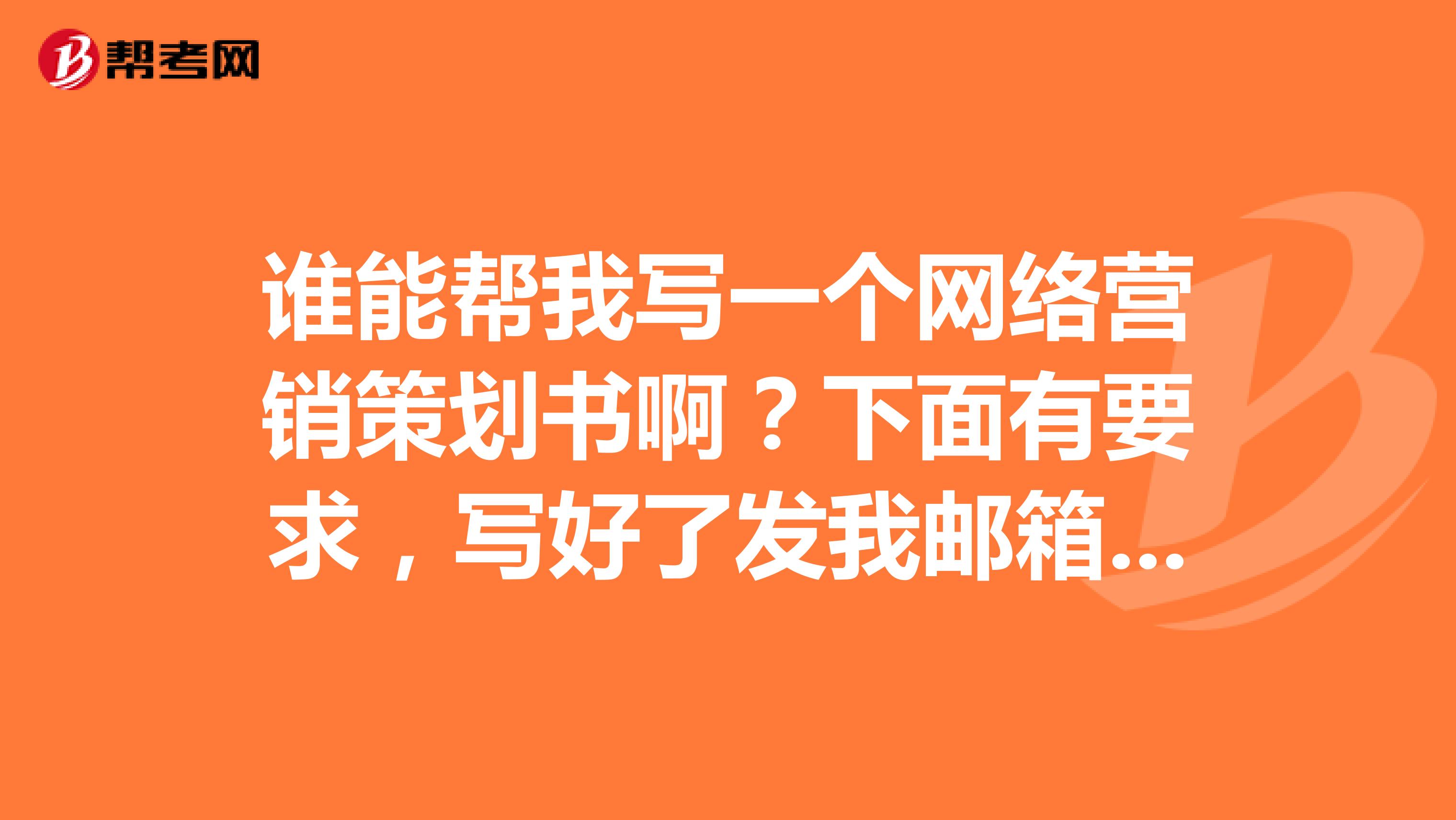 谁能帮我写一个网络营销策划书啊？下面有要求，写好了发我邮箱，需要3000字左右，谢谢
