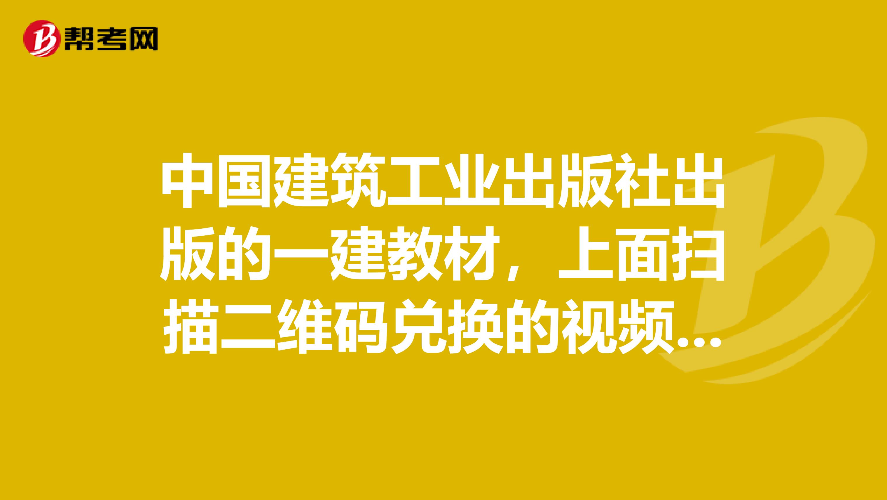 中国建筑工业出版社出版的一建教材,上面扫描二维码兑换的视频课程怎么样。