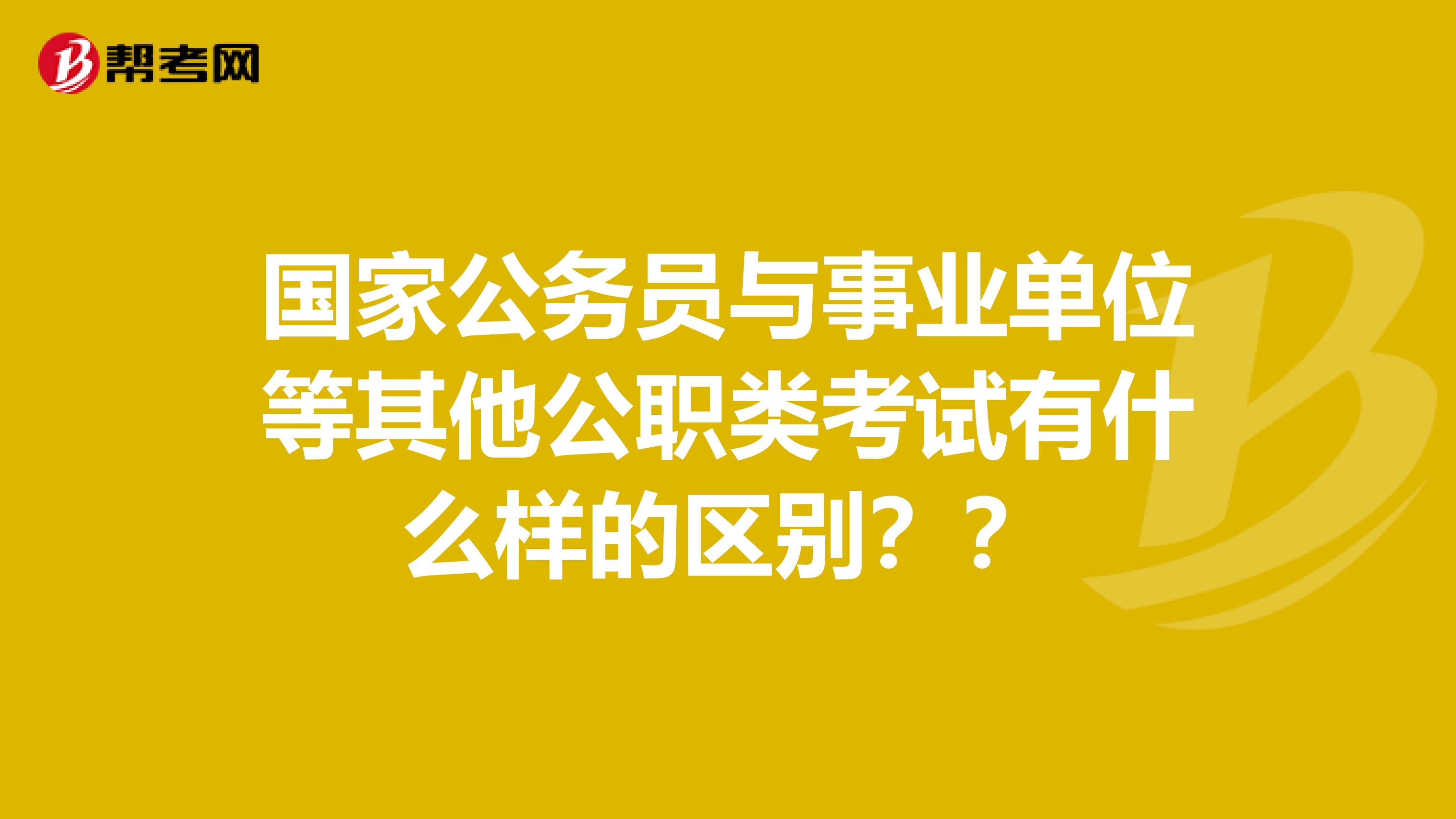 国家公务员与事业单位等其他公职类考试有什么样的区别??
