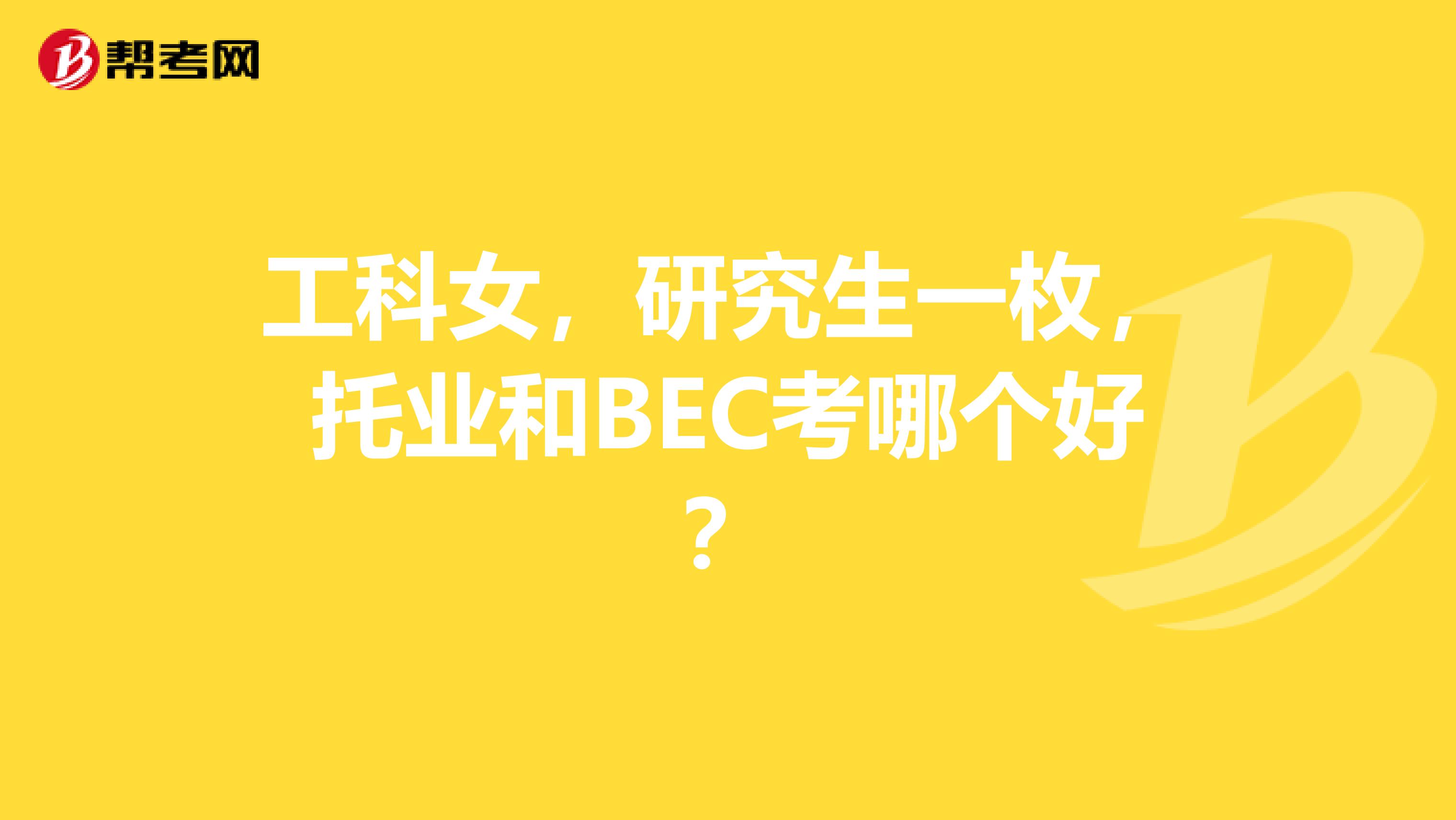 工科女，研究生一枚，托业和BEC考哪个好？