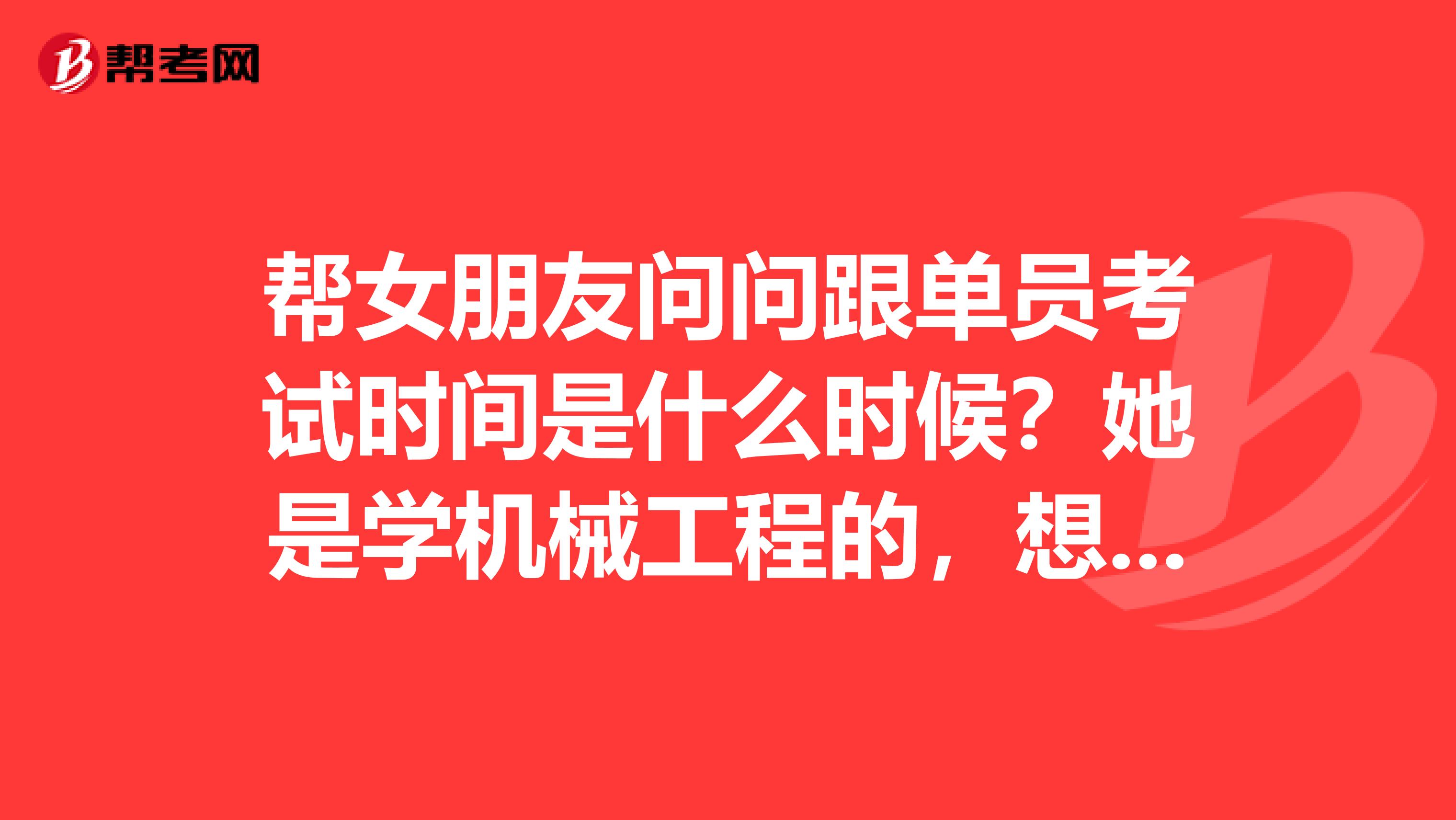 帮女朋友问问跟单员考试时间是什么时候？她是学机械工程的，想考跟单员。