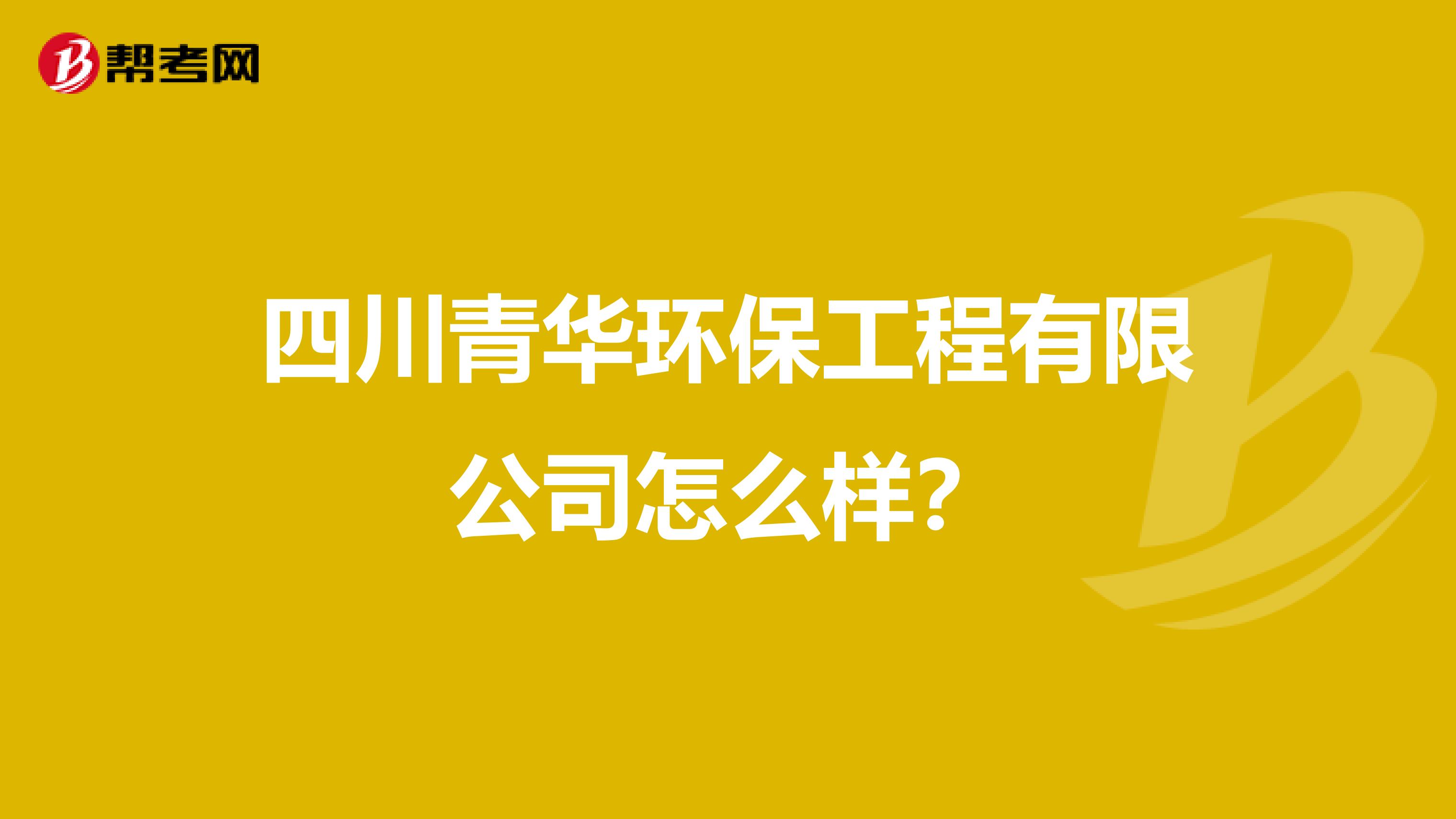 四川青华环保工程有限公司怎么样？