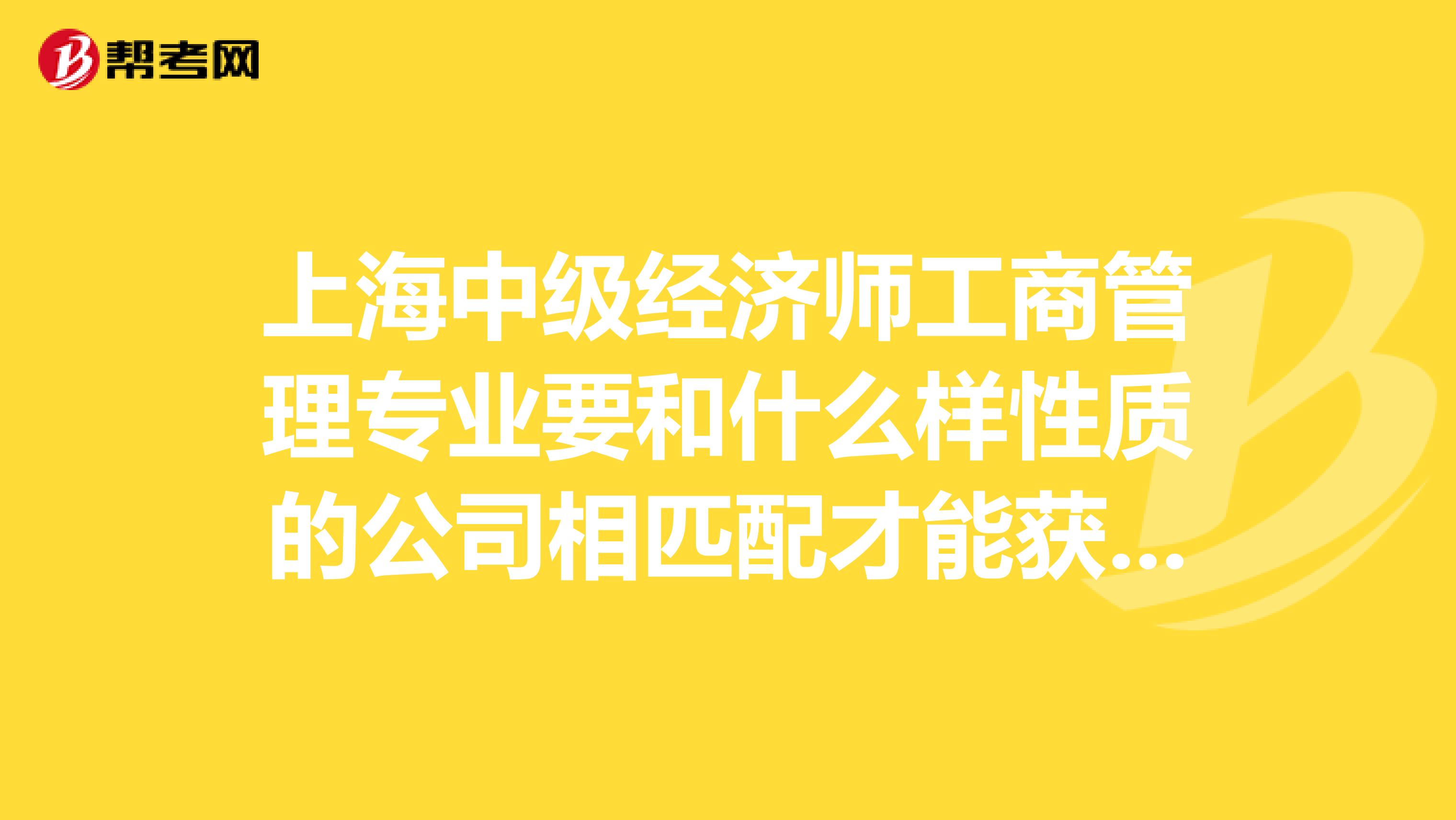 上海中级经济师工商管理专业要和什么样性质的公司相匹配才能获得积分资格,有具体要求吗?