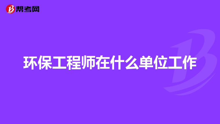 环保工程师在什么单位工作