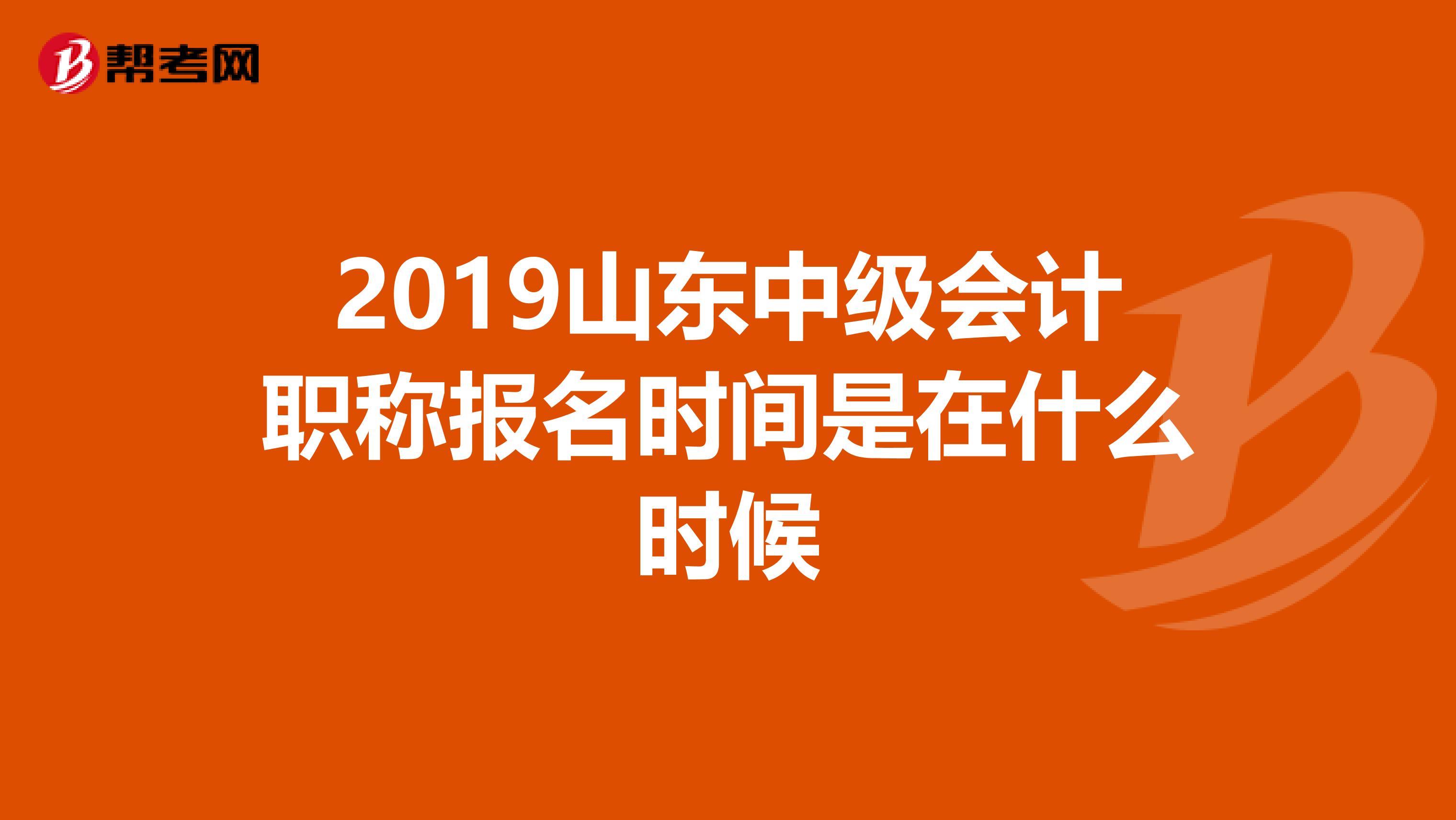 2019山东中级会计职称报名时间是在什么时候