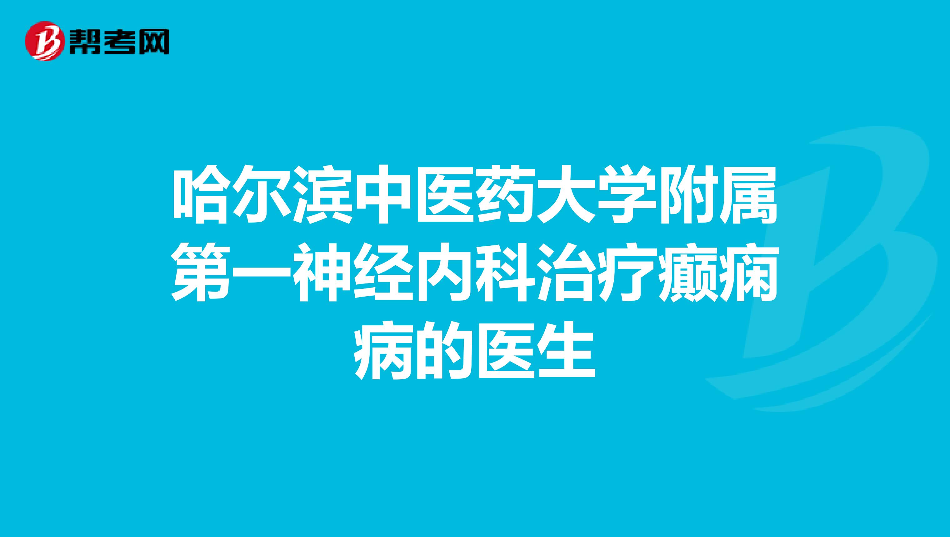 哈尔滨中医药大学附属第一神经内科治疗癫痫病的医生