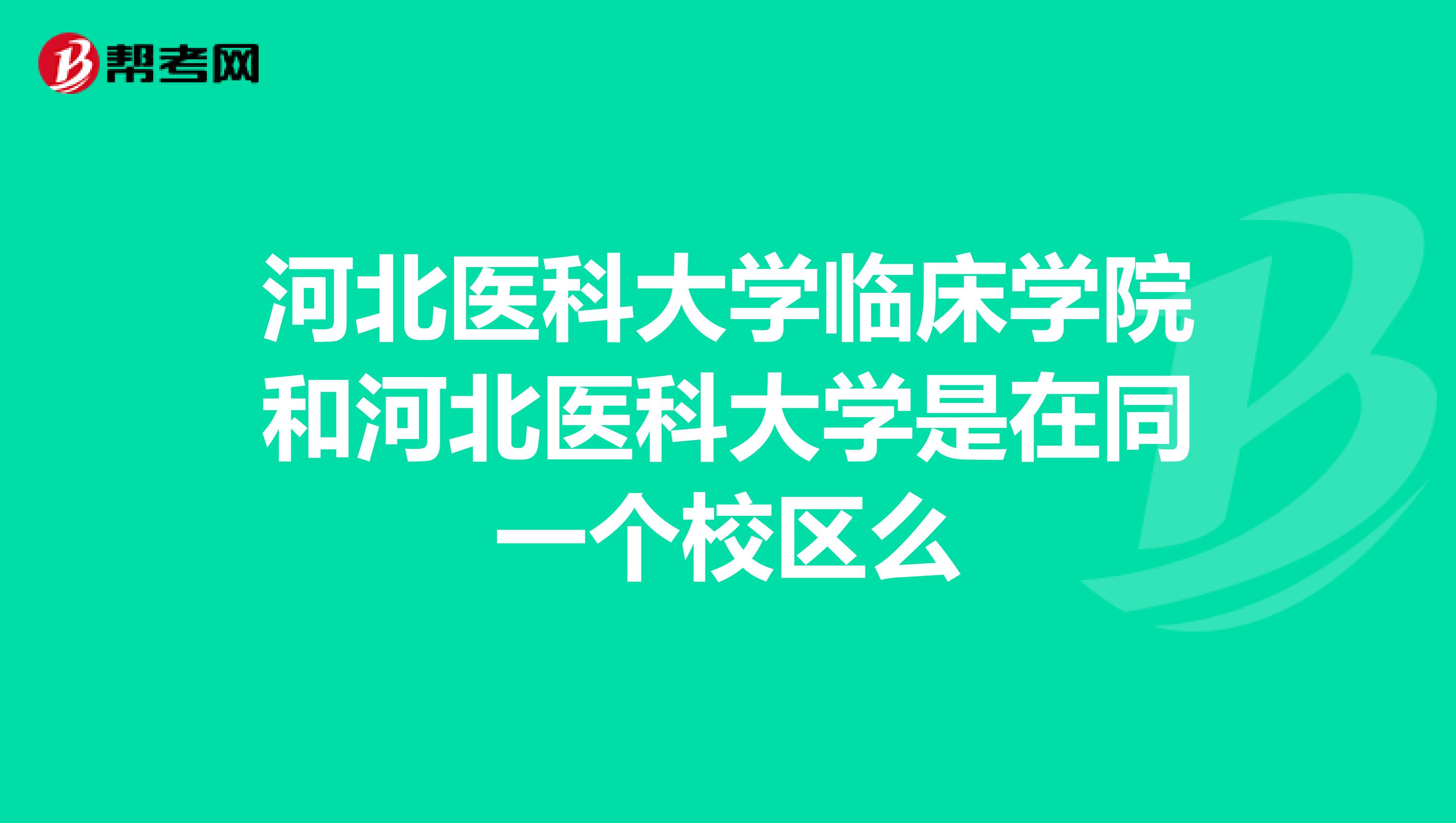 河北医科大学临床学院和河北医科大学是在同一个校区么