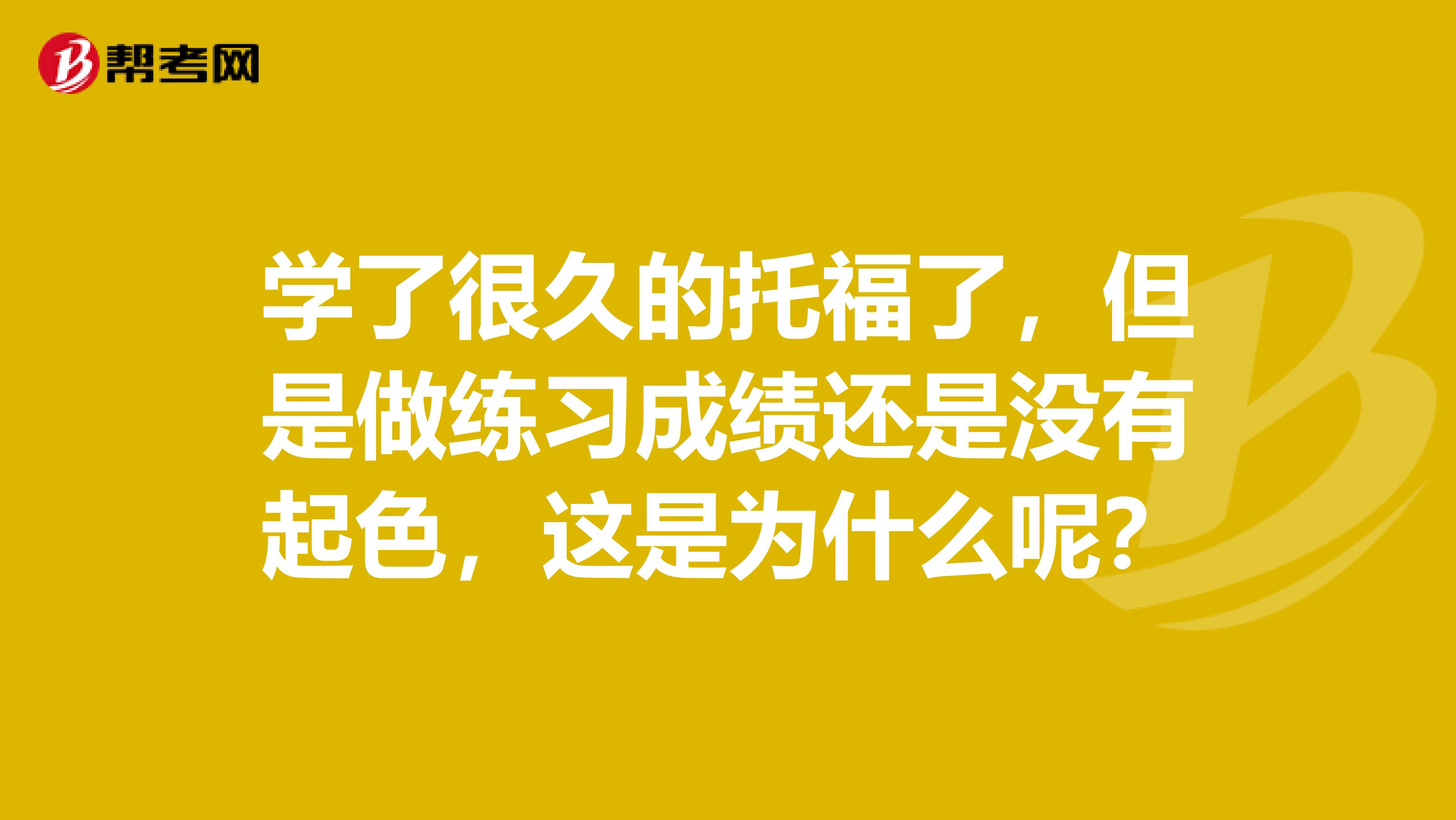学了很久的托福了,但是做练习成绩还是没有起色,这是为什么呢?