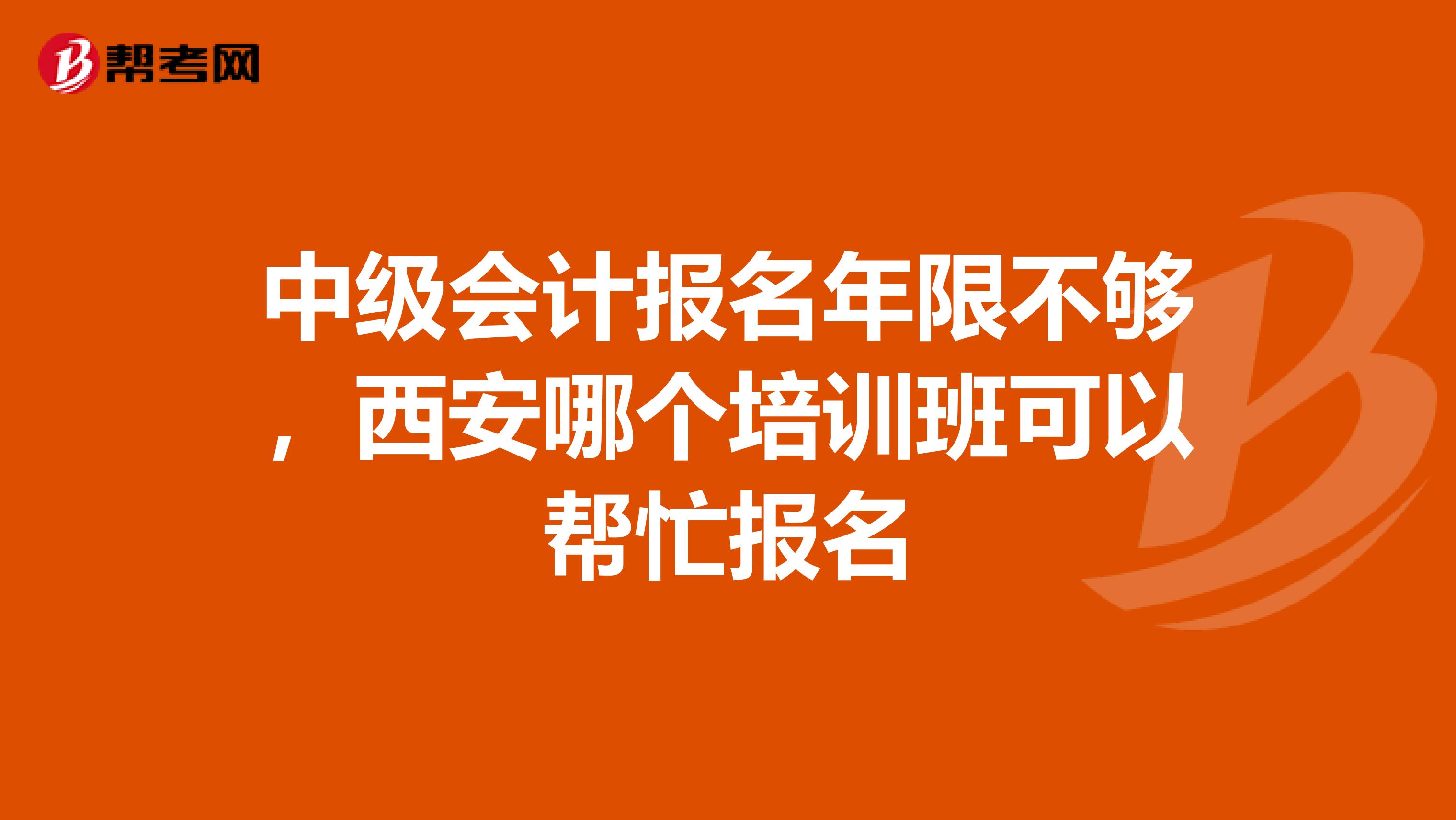 中级会计报名年限不够，西安哪个培训班可以帮忙报名