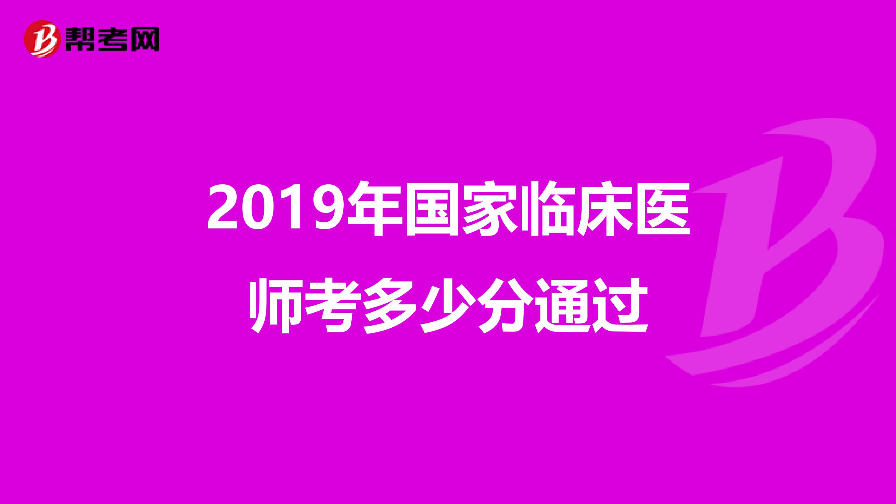 2019年国家临床医师考多少分通过