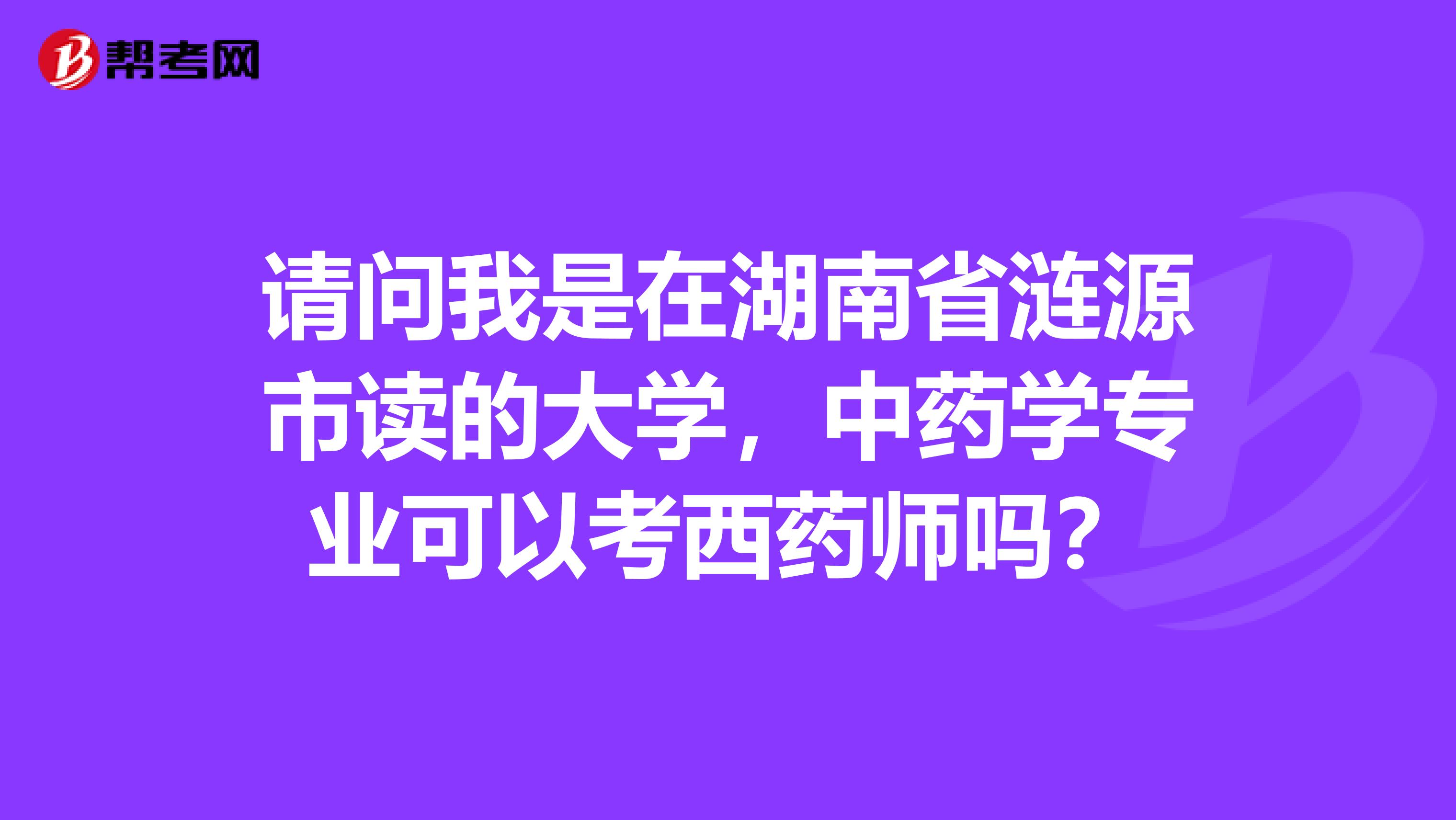 请问我是在湖南省涟源市读的大学，中药学专业可以考西药师吗？